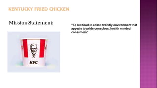 “To sell food in a fast, friendly environment that
appeals to pride conscious, health minded
consumers”
Mission Statement:
 