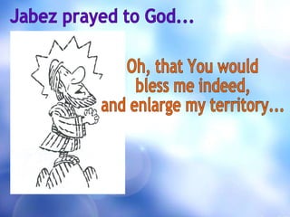 Jabez prayed to God... Oh, that You would  bless me indeed, and enlarge my territory... 