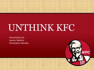 UNTHINK KFC
Presentation by:
Leeann Medina
Christopher Mendez
 