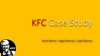 KFC Case Study
Rohit Rohan | Nigel Menzes | Kapil Sharma

 