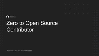 Zero to Open Source
Contributor
GitHub
Presented by @kfcampbell
 