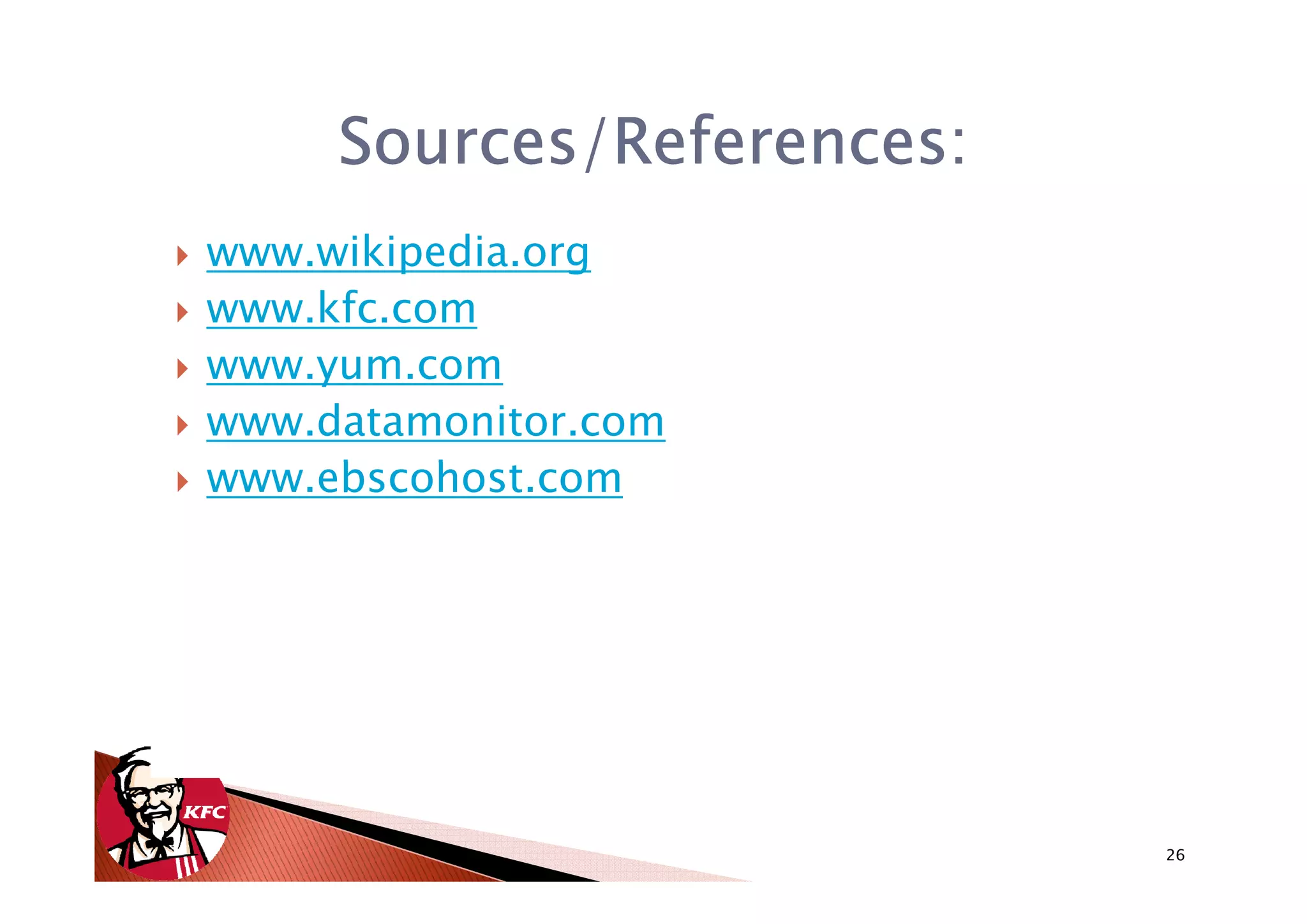 Sources/References:
www.wikipedia.org
www.kfc.com
www.yum.com
www.datamonitor.com
www.ebscohost.com




                           26
 