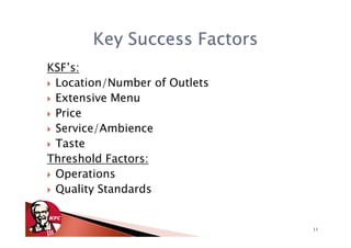 Key Success Factors
KSF’s:
 Location/Number of Outlets
 Extensive Menu
 Price
 Service/Ambience
 Taste
Threshold Factors:
 Operations
 Quality Standards


                              11
 