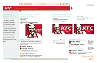 Document colours vary widely when viewed electronically or printed to office printers. Refer to page 4.1 for colour matching guidelines.
YRI Brand Identity Standards: N ove m b e r 20 0 6 © 2006 Yum Restaurants International
KFC Express Logo Formats
3.5
SECTION 3
Use both face tones for print and
broadcast applications:
Merchandising
Packaging
Advertising
Business & Promotional Materials
TV
Use a modified format and omit
the KFC Light Warm Beige for:
Signage
Applications Where the Face
Tone is Not Reproducible
N OT I C E :
In the 3-colours logo, KFC Light Warm Beige
face tone is omitted.
Convenience
Locations now have
an Express Logo.
The addition of “Express” to
the Updated KFC Logo identifies
the convenience of pre-packaged
products to our customers.
To further enhance the impact and
to highlight the “Express” message,
the new logo has been designed
with an additional yellow colour.
The colour specifications for the
4-Colours Express logo, and the
Express Signage formats are detailed
at right.
Promotion For Locations Offering Express.
KFC Rich Red - PANTONE®
187
KFC Rich Black - PANTONE®
Black
KFC Medium Warm Beige - PANTONE®
727 CV*
KFC Light Warm Beige - PANTONE®
9201 CV*
KFC Express Yellow - PANTONE®
123*
* CV indicates the CMYK formula has been adjusted from the standard
PMS breakdown. See page 4.1 for the custom CMYK Formulas.
5 Spot Colours.
The modernized KFC Expressl logo has the addition of KFC
Express Yellow to enable maximum colour impact for print and
broadcast applications.
Signage 3M
®
Vinyl Colours
KFC Rich Red - 3M 3630-53
KFC Rich Black - 3M 3630-22
KFC Medium Warm Beige - 3M 3630-0647
White Diffuser - 3M 3635-30
Bright Red, Deep Burgundy and
Express Yellow are for signage only.
KFC Deep Burgundy - 3M 3630-2395
KFC Bright Red - 3M 3630-2658 (This colour optional on Signage)
KFC Express Yellow - 3M 3630-25 (Sunflower)
N OT E :
The 3M™ Scotchcal™
Translucent Film
Series 3630 is used
for second-surface
applications.
Use 3M Film Series
3632 for first-surface
applications.
N OT E :
The KFC Bright Red halo is optional on
signage. Please go to kfclogos.com for
valid signage artwork files.
 