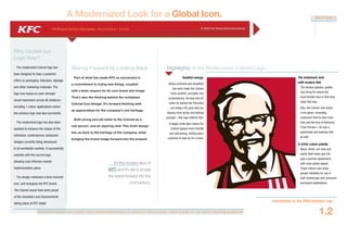 Document colours vary widely when viewed electronically or printed to office printers. Refer to page 4.1 for colour matching guidelines.
YRI Brand Identity Standards: N ove m b e r 20 0 6 © 2006 Yum Restaurants International
Document colours
A Modernized Look for a Global Icon.
Moving Forward by Looking Back.
Part of what has made KFC so successful is
a commitment to trying new things, coupled
with a keen respect for its core brand and image.
That’s also the thinking behind the revitalized
Colonel Icon Design. It’s forward-thinking with
an appreciation for the company’s rich heritage.
Both young and old relate to the Colonel as a
real person, and an aspiring chef. This fresh design
ties us back to the heritage of the company, while
bringing the brand image forward into the present.
Highlights of the Modernized Colonel Logo.
Youthful energy.
Sharp contrasts and simplified
line work make the Colonel
more youthful, energetic and
contemporary. He was only 65
when he started the franchise
and today’s 65-year-olds are
staying more active and looking
younger—this logo reflects that.
A bigger smile also makes the
Colonel appear more friendly
and welcoming, inviting every
customer to stop by for a meal.
The trademark look
with modern flair.
The famous glasses, goatee
and string tie ensure the
most familiar face in fast food
stays that way.
Also, the Colonel now wears
a red apron, reminding
customers that he was more
than just the face of Kentucky
Fried Chicken—he was a
passionate and aspiring chef
as well.
A richer colour palette.
Black, white, rich reds and
subtle flesh tones give the
logo a warmer appearance
with more global appeal.
These colours also allow
greater flexibility for use in
both streetscape and consumer
touchpoint applications.
Why Update our
Logo Now?
The modernized Colonel logo has
been designed to have a powerful
effect on packaging, television, signage,
and other marketing materials. The
logo now leaves an even stronger
visual impression across all mediums,
including 1-colour applications where
the previous logo was less successful.
The modernized logo has also been
updated to enhance the impact of the
refreshed, contemporary restaurant
designs currently being introduced
in all worldwide markets. It successfully
coexists with the current logo,
allowing cost-effective market
implementation plans.
The design revitalizes a time-honored
icon, and energizes the KFC brand.
The Colonel would have been proud
of the innovation and improvements
taking place at KFC today!
SECTION 1
Introduction to the 2006 Updated Logo
1.2
It’s the modern face of
KFC and it’s set to propel
the brand forward into the
21st century.
 