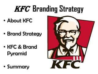 KFC Branding Strategy
• About KFC

• Brand Strategy

• KFC & Brand
  Pyramid

• Summary
 