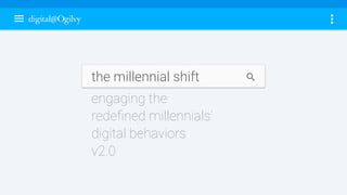 the millennial shift
engaging the
redeﬁned millennials’
digital behaviors
v2.0
 