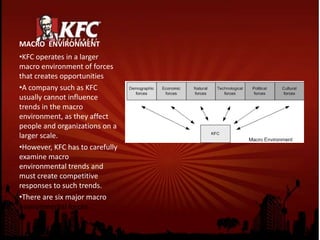 MACRO  ENVIRONMENTKFC operates in a larger macro environment of forces that creates opportunities