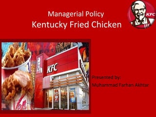 Managerial Policy  Kentucky Fried Chicken Presented by: Muhammad Farhan Akhtar 