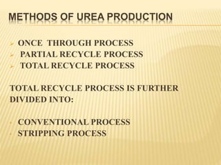 METHODS OF UREA PRODUCTION
 ONCE THROUGH PROCESS
 PARTIAL RECYCLE PROCESS
 TOTAL RECYCLE PROCESS
TOTAL RECYCLE PROCESS IS FURTHER
DIVIDED INTO:
• CONVENTIONAL PROCESS
• STRIPPING PROCESS
 