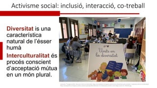 Activisme social: inclusió, interacció, co-treball
Diversitat is una
característica
natural de l’ésser
humà
Interculturali...