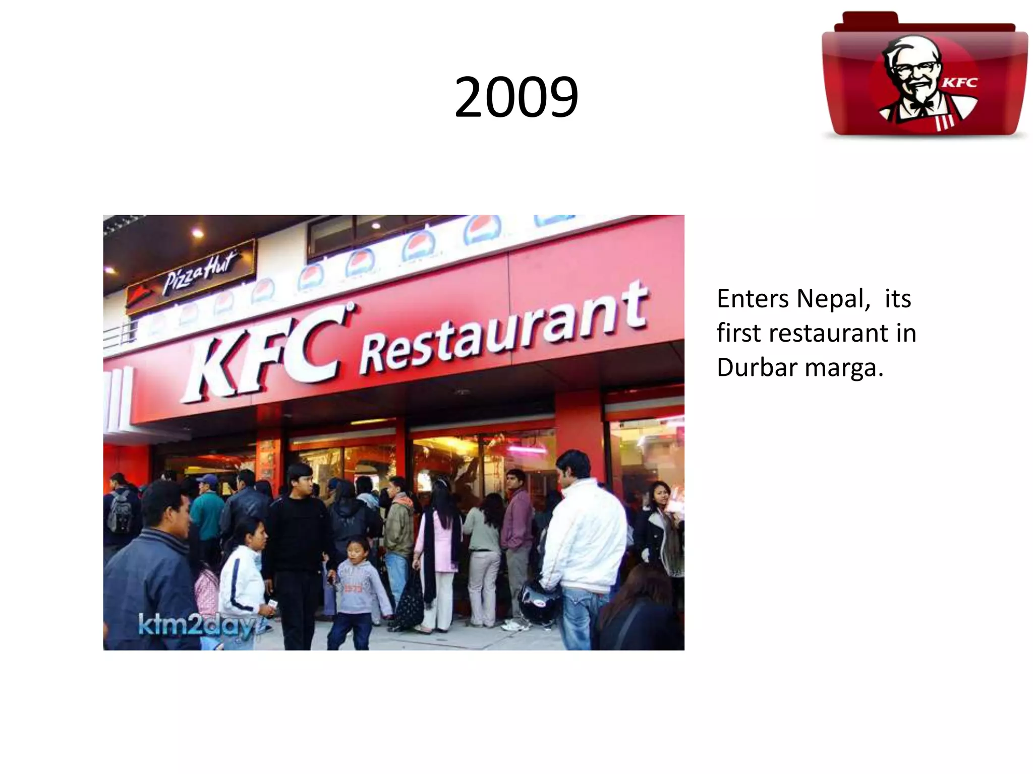 2009
Enters Nepal, its
first restaurant in
Durbar marga.
 