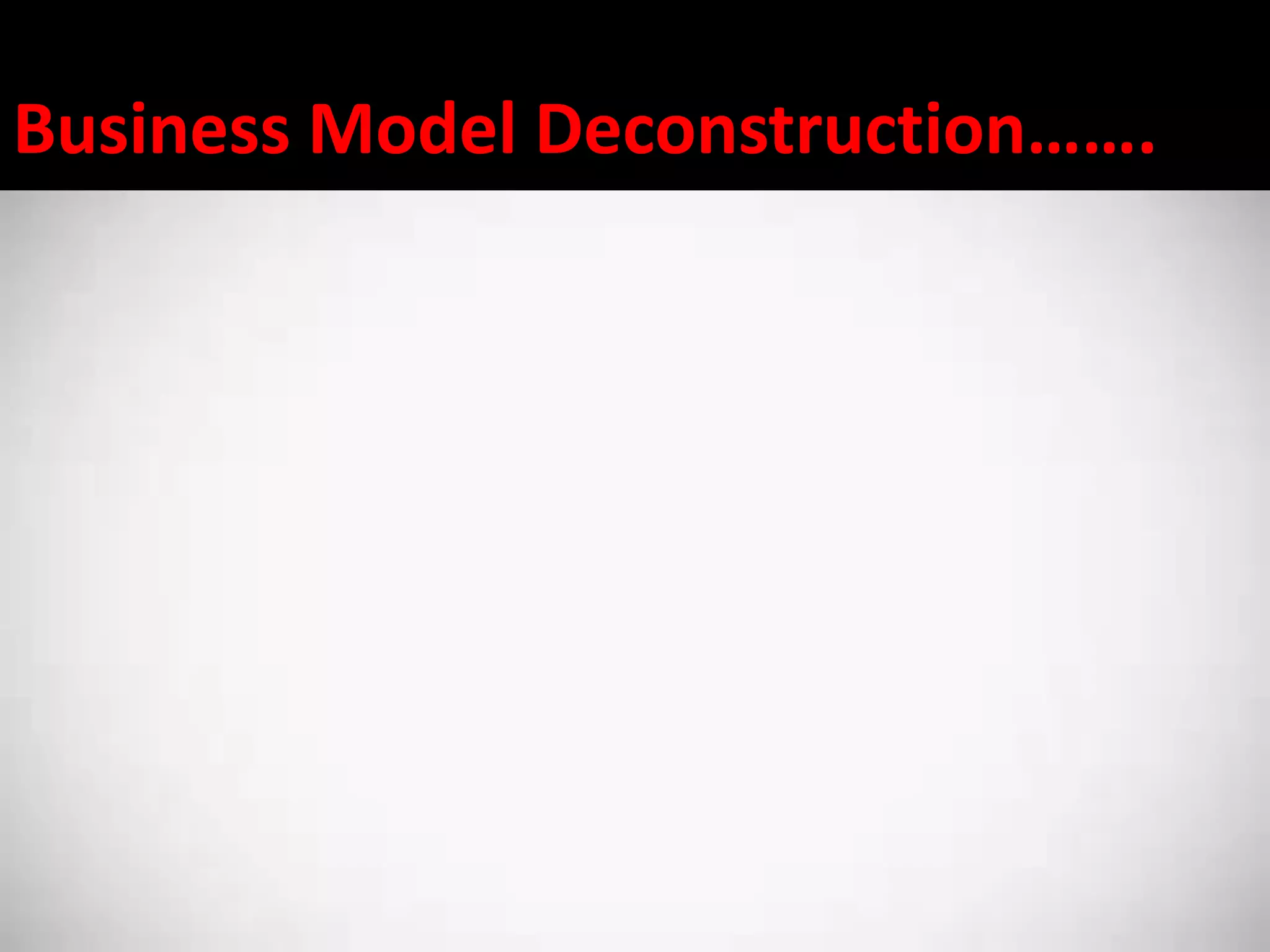 Business Model Deconstruction…….
 