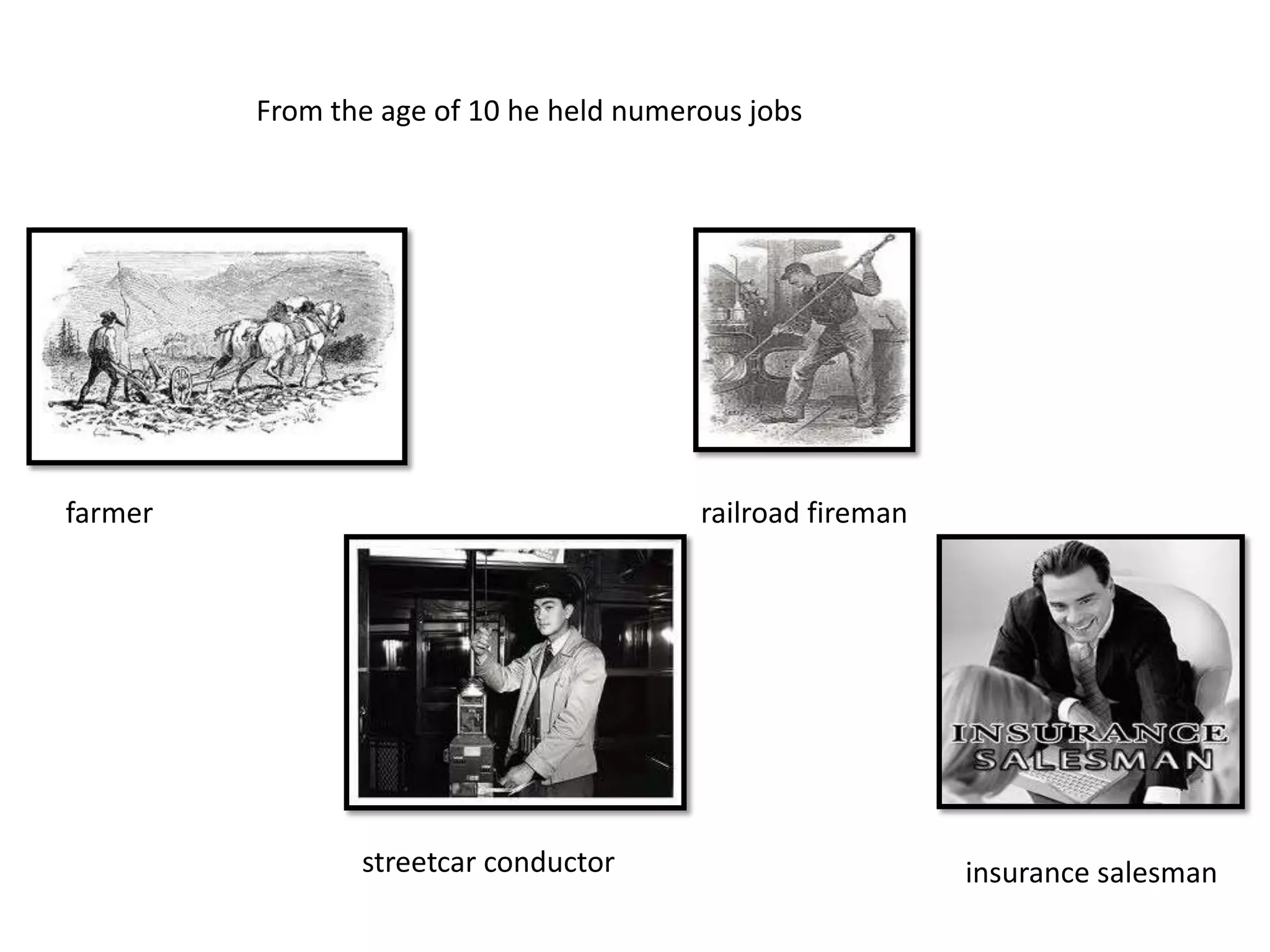 From the age of 10 he held numerous jobs
farmer
streetcar conductor
railroad fireman
insurance salesman
 