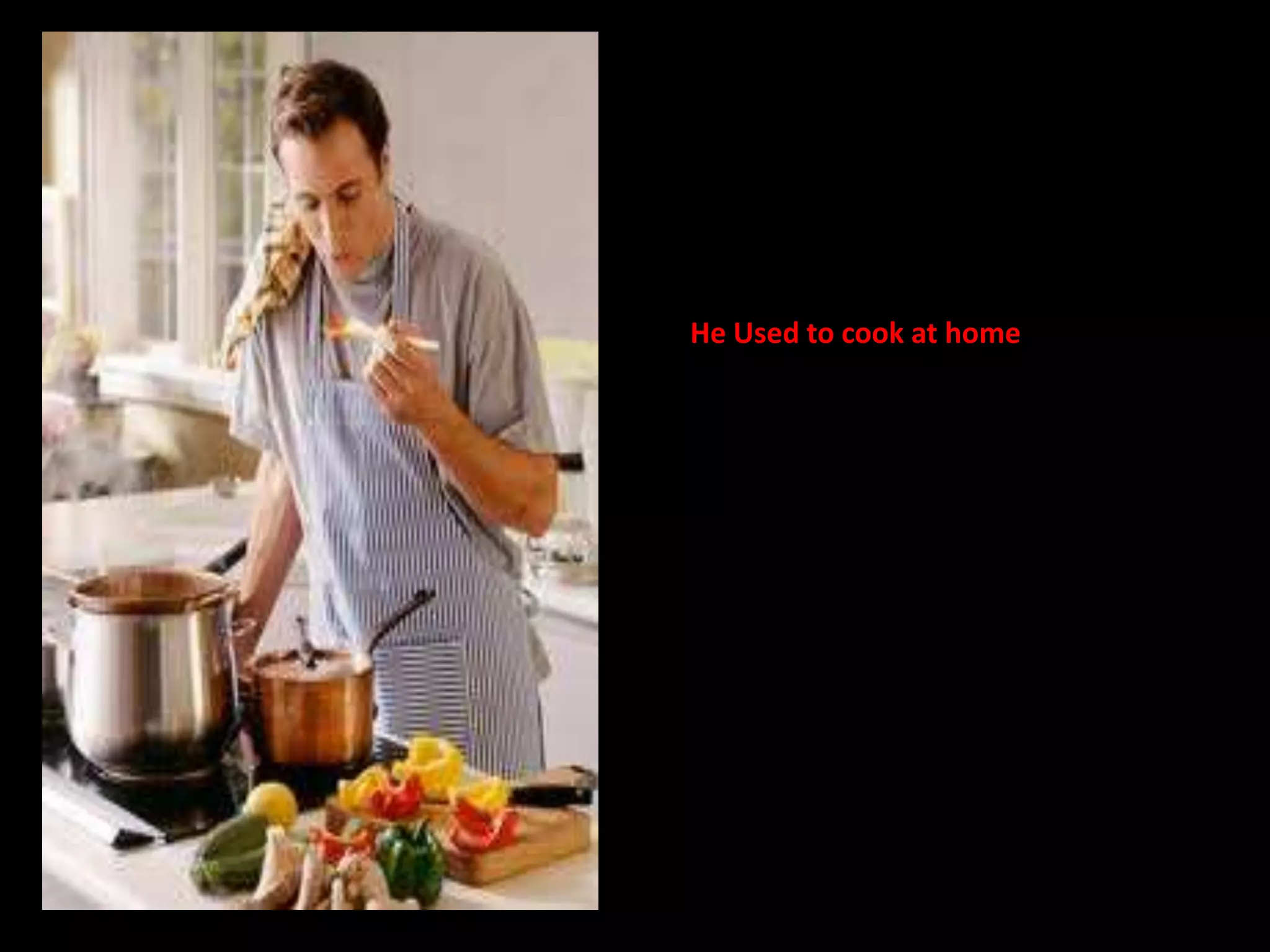 He Used to cook at home
 