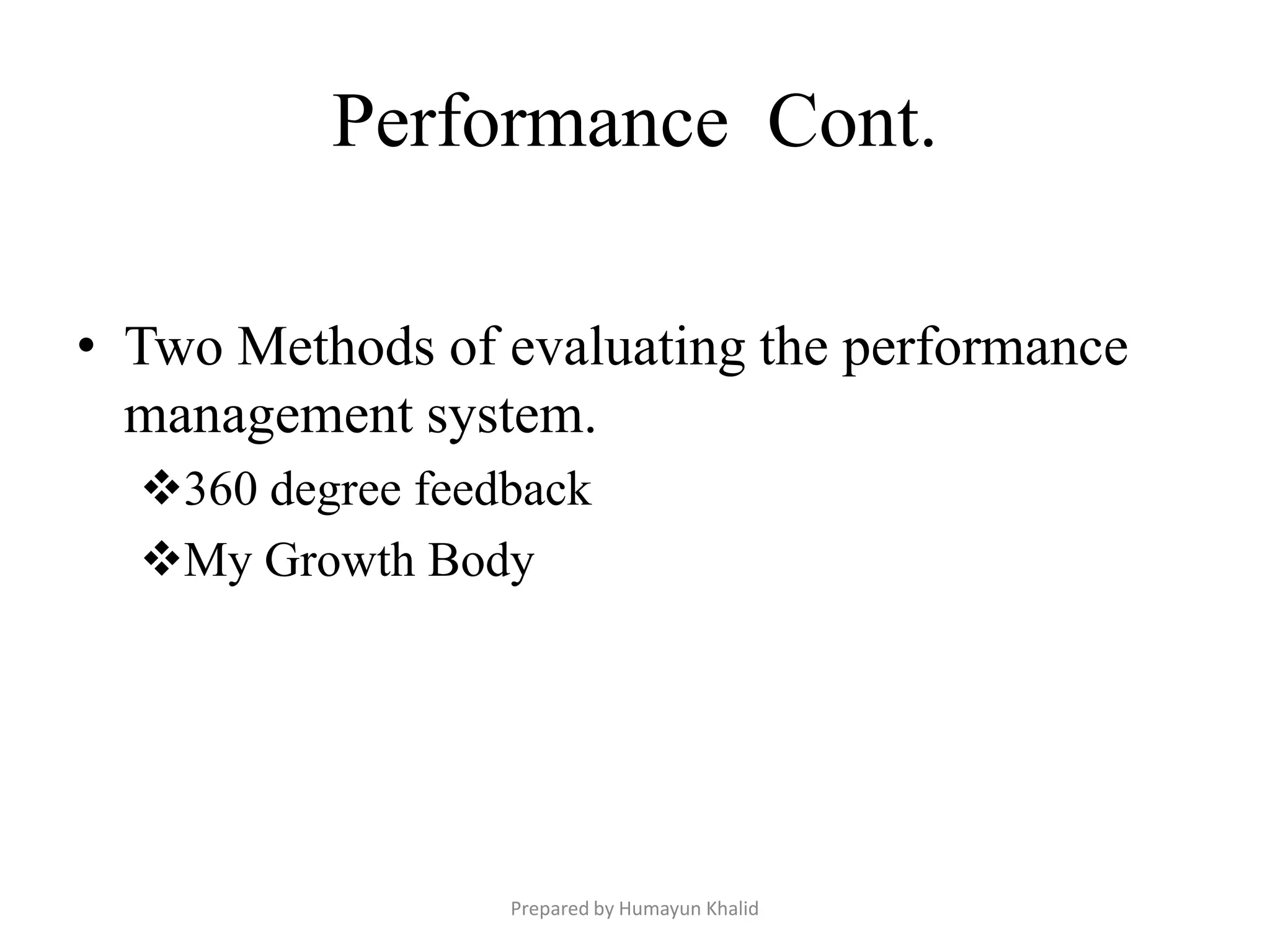 Performance Cont.

• Two Methods of evaluating the performance
  management system.
  360 degree feedback
  My Growth Body




                  Prepared by Humayun Khalid
 