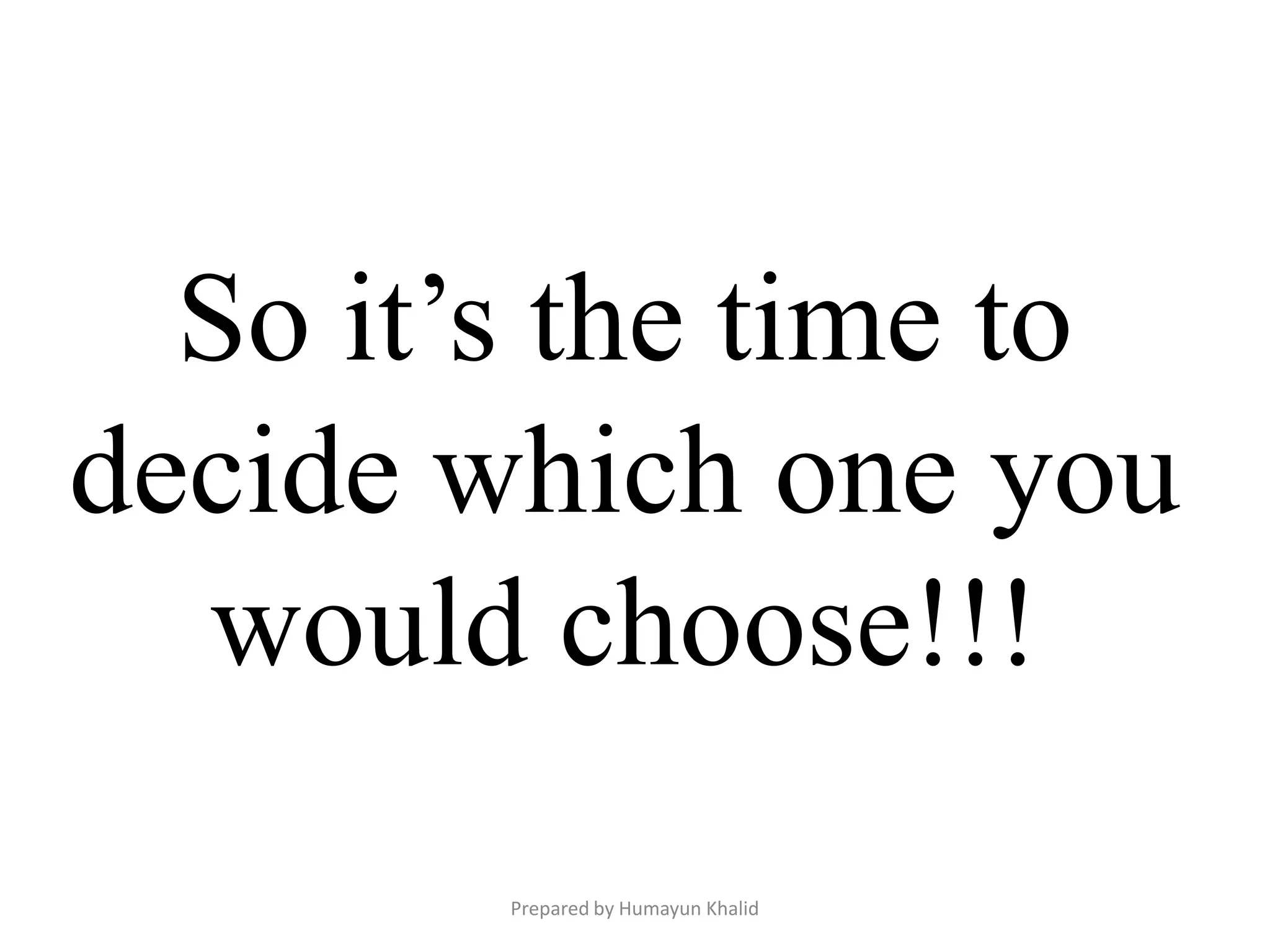 So it’s the time to
decide which one you
  would choose!!!
        Prepared by Humayun Khalid
 