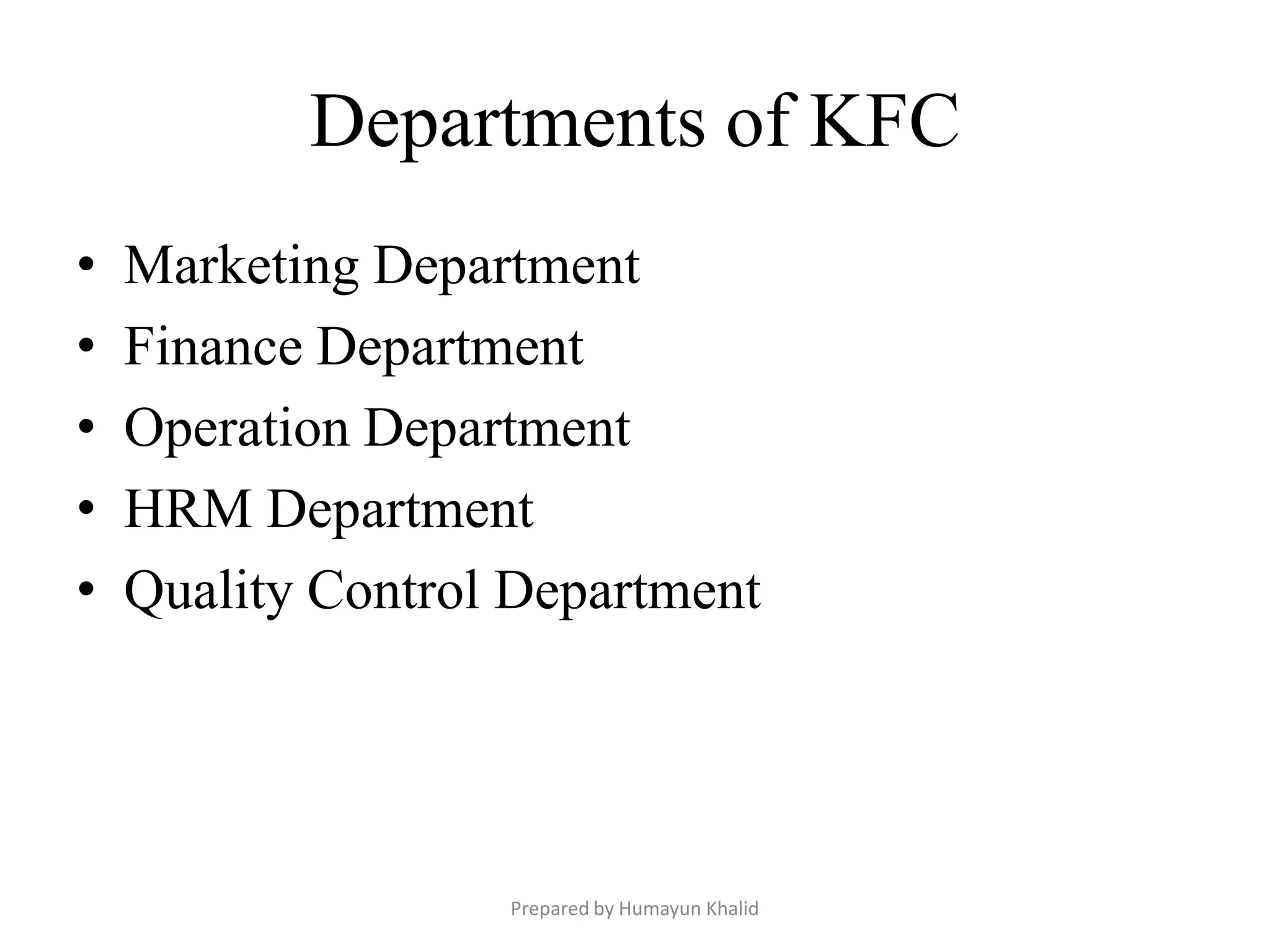 Departments of KFC
•   Marketing Department
•   Finance Department
•   Operation Department
•   HRM Department
•   Quality Control Department




                   Prepared by Humayun Khalid
 