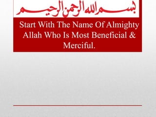 Start With The Name Of Almighty
Allah Who Is Most Beneficial &
Merciful.
 