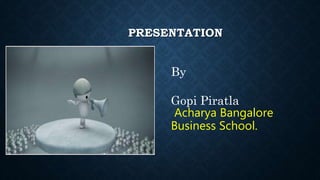 PRESENTATION
By
Gopi Piratla
Acharya Bangalore
Business School.
 