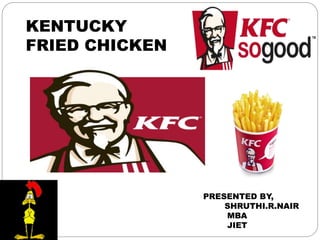 PRESENTED BY,
SHRUTHI.R.NAIR
MBA
JIET
KENTUCKY
FRIED CHICKEN
 
