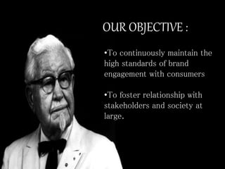 OUR OBJECTIVE :
•To continuously maintain the
high standards of brand
engagement with consumers
•To foster relationship with
stakeholders and society at
large.
 