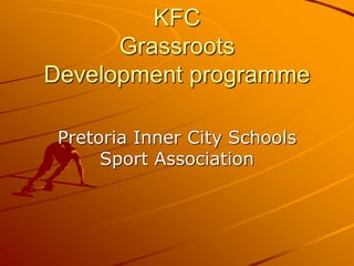 KFC
      Grassroots
Development programme

 Pretoria Inner City Schools
      Sport Association
 