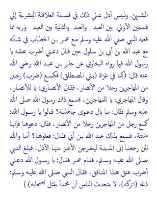 ‫ـ‬‫ـ‬‫ﺸ‬‫ﻟ‬‫ا‬
.
‫ﱄ‬ٕ‫ا‬ ‫ﯾﺔ‬‫ـ‬‫ـ‬‫ﴩ‬ ‫ﻟ‬‫ا‬ ‫ـﺔ‬‫ـ‬‫اﻟﻌﻼﻗ‬ ‫ـﻤﺔ‬‫ـ‬‫ﺴ‬‫ﻗ‬ ‫ﰲ‬ ‫ذ‬ ‫ـﲇ‬‫ـ‬ ‫دل‬ٔ ‫ﺲ‬ ‫ـ‬‫ـ‬‫ﻟ‬‫و‬
‫وﱄ‬ٔ ‫ا‬ ‫ﺴﻤﲔ‬‫ﻗ‬
‫ﺒﺪ‬‫ﻟﻌ‬‫ا‬ ‫ﺑﲔ‬
‫ﺒﺪ‬‫ﻟﻌ‬‫ا‬‫و‬
‫ﺒﺪ‬‫ﻟﻌ‬‫ا‬ ‫ﺑﲔ‬ ‫ﯿﺔ‬‫ﻧ‬‫ﺎ‬‫ﺜ‬‫ﻟ‬‫ا‬‫و‬
‫ﳑﺎ‬ ‫ورﺑﻪ‬
‫ﻧﻪ‬ٔ ‫ﺷـ‬ ‫ﰲ‬ ‫اﳋﻄـﺎب‬ ‫ـﻦ‬ ‫ﲻـﺮ‬ ‫ﻣـﻊ‬ ‫وﺳﲅ‬ ‫ﯿﻪ‬‫ﻠ‬ ‫ﷲ‬ ‫ﺻﲇ‬ ‫ﻨﱯ‬‫ﻟ‬‫ا‬ ‫ﻓﻌ‬
‫ﺳﻠﻮل‬ ‫ﻦ‬ ‫ﰊ‬ٔ ‫ﻦ‬ ‫ﷲ‬ ‫ﺒﺪ‬‫ﻋ‬ ‫ﻣﻊ‬
‫ﻨﻘـﻪ‬‫ﻋ‬ ‫ﴐب‬ٔ ‫دﻋـﲏ‬ ‫ﻗـﺎل‬ ‫ﲔ‬
‫ﷲ‬ ‫رﴈ‬ ‫ﷲ‬ ‫ﺒـﺪ‬‫ﻋ‬ ‫ـﻦ‬ ‫ﺎﺮ‬ ‫ﻋﻦ‬ ‫ﺎري‬ ‫ﺒ‬‫ﻟ‬‫ا‬ ‫رواﻩ‬ ‫ﻓ‬ ‫ﷲ‬ ‫رﺳﻮل‬
‫ﻗﺎل‬ ‫ﻨﻪ‬‫ﻋ‬
) :
‫اة‬‫ﺰ‬‫ﻏ‬ ‫ﰲ‬ ‫ﻨﺎ‬‫ﻛ‬
)
‫اﳌﺼـﻄﻠﻖ‬ ‫ﺑـﲏ‬
(
‫ﺴـﻊ‬‫ﻓﻜ‬
)
‫ﴐب‬
(
‫ـﻞ‬ ‫ر‬
‫ﻧﺼـﺎري‬ٔ ‫ا‬ ‫ﻓﻘـﺎل‬ ،‫ﻧﺼﺎر‬ٔ ‫ا‬ ‫ﻣﻦ‬ ‫ﻼ‬ ‫ر‬ ‫اﳌﻬﺎﺟﺮﻦ‬ ‫ﻣﻦ‬
:
،‫ﻧﺼـﺎر‬ٔ ‫ﻟ‬
‫اﳌﻬﺎﺟﺮي‬ ‫وﻗﺎل‬
:
‫ﷲ‬ ‫ﺻﲆ‬ ‫ﷲ‬ ‫رﺳﻮل‬ ‫ذاك‬ ‫ﺴﻤﻊ‬‫ﻓ‬ ،‫ﻠﻤﻬﺎﺟﺮﻦ‬
‫وﺳ‬ ‫ﯿﻪ‬‫ﻠ‬
‫ﻓﻘﺎل‬ ‫ﲅ‬
:
‫ﷲ‬ ‫رﺳـﻮل‬ ‫ا‬‫ﻮ‬‫ﻗـﺎﻟ‬ ‫ﯿـﺔ؟‬‫ﻫﻠ‬‫ﺎ‬ ‫دﻋـﻮى‬ ‫ل‬ ‫ﻣـﺎ‬
:
‫ﻓﻘﺎل‬ ،‫ﻧﺼﺎر‬ٔ ‫ا‬ ‫ﻣﻦ‬ ‫ﻼ‬ ‫ر‬ ‫اﳌﻬﺎﺟﺮﻦ‬ ‫ﻣﻦ‬ ‫ﻞ‬ ‫ر‬ ‫ﺴﻊ‬
:
‫ٕﳖـﺎ‬‫ﺎ‬‫ﻓ‬ ‫دﻋﻮﻫـﺎ‬
‫ﻓﻘـﺎل‬ ‫ﰊ‬ٔ ‫ـﻦ‬ ‫ﷲ‬ ‫ﺒﺪ‬‫ﻋ‬ ‫ﺑﺬ‬ ‫ﺴﻤﻊ‬‫ﻓ‬ ،‫ﻨﺔ‬‫ﺘ‬ ‫ﻣ‬
:
‫وﷲ‬ ‫ﻣـﺎ‬ٔ ‫ﻓﻌﻠﻮﻫـﺎ؟‬
‫ﻨـﱯ‬‫ﻟ‬‫ا‬ ‫ﻠـﻎ‬ ‫ﻓ‬ ،‫ذل‬ٔ ‫ا‬ ‫ﻣﳯـﺎ‬ ‫ﻋـﺰ‬ٔ ‫ا‬ ‫ﯿﺨـﺮﺟﻦ‬‫ﻟ‬ ‫ﻨـﺔ‬‫ﯾ‬‫اﳌﺪ‬ ‫ﱃ‬ٕ‫ا‬ ‫ﻨـﺎ‬‫ﺟﻌ‬‫ر‬ ‫ﻟﱧ‬
‫ـﺎل‬‫ـ‬‫ﻓﻘ‬ ‫ـﺮ‬‫ـ‬‫ﲻ‬ ‫ـﺎم‬‫ـ‬‫ﻓﻘ‬ ،‫ـﲅ‬‫ـ‬‫وﺳ‬ ‫ـﻪ‬‫ـ‬‫ﯿ‬‫ﻠ‬ ‫ﷲ‬ ‫ـﲆ‬‫ـ‬‫ﺻ‬
:
‫ـﲏ‬‫ـ‬‫دﻋ‬ ‫ﷲ‬ ‫ـﻮل‬‫ـ‬‫رﺳ‬
‫وﺳـﲅ‬ ‫ﯿـﻪ‬‫ﻠ‬ ‫ﷲ‬ ‫ﺻـﲆ‬ ‫ﻨـﱯ‬‫ﻟ‬‫ا‬ ‫ﻓﻘـﺎل‬ ،‫ﻨـﺎﻓﻖ‬‫ﳌ‬‫ا‬ ‫ﻫـﺬا‬ ‫ﻨﻖ‬‫ﻋ‬ ‫ﴐب‬ٔ
:
‫ﻪ‬ْ َ‫د‬
)
‫ﺮﻛﻪ‬‫ا‬
(
‫ﲱﺎﺑﻪ‬ٔ ‫ﻞ‬ ‫ﯾﻘ‬ ً‫ا‬‫ﶊﺪ‬ ‫ن‬ٔ ‫ﻨﺎس‬‫ﻟ‬‫ا‬ ‫ﺪث‬ ‫ﺘ‬‫ﯾ‬ ‫ﻻ‬ ،
.(
{
 
