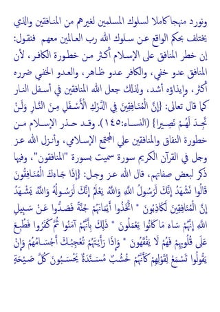 ‫ي‬ ‫ا‬‫و‬ ‫ﻨـﺎﻓﻘﲔ‬‫ﳌ‬‫ا‬ ‫ﻣﻦ‬ ‫ﻟﻐﲑﱒ‬ ‫ﺴﻠﻤﲔ‬‫ﳌ‬‫ا‬ ‫ﺴﻠﻮك‬‫ﻟ‬ ‫ﰷﻣﻼ‬ ‫ﺎ‬ ‫ﻣﳯ‬ ‫ﻧﻮرد‬‫و‬
‫ﻣﻌﻬـﻢ‬ ‫اﻟﻌـﺎﳌﲔ‬ ‫رب‬ ‫ﷲ‬ ‫ﺳـﻠﻮك‬ ‫ﻋـﻦ‬ ‫اﻗﻊ‬‫ﻮ‬‫اﻟ‬ ‫ﲝﲂ‬ ‫ﺘﻠﻒ‬‫ﳜ‬
‫ﻘـﻮل‬ ‫ﻓ‬
:
‫ﻨﺎﻓﻖ‬‫ﳌ‬‫ا‬ ‫ﺧﻄﺮ‬ ‫ن‬ٕ‫ا‬
‫ن‬ٔ ،‫اﻟﲀﻓـﺮ‬ ‫ﺧﻄـﻮرة‬ ‫ﻣـﻦ‬ ‫ﻛـﱶ‬ٔ ‫ٕﺳـﻼم‬‫ﻻ‬‫ا‬ ‫ﲆ‬
‫ﴐرﻩ‬ ‫اﳋﻔـﻲ‬ ‫اﻟﻌـﺪو‬‫و‬ ،‫ﻇـﺎﻫﺮ‬ ‫ـﺪو‬ ‫اﻟﲀﻓﺮ‬‫و‬ ،‫ﺧﻔﻲ‬ ‫ﺪو‬ ‫ﻨﺎﻓﻖ‬‫ﳌ‬‫ا‬
‫ﻨـﺎر‬‫ﻟ‬‫ا‬ ‫ﺳـﻔﻞ‬ٔ ‫ﰲ‬ ‫ﻨﺎﻓﻘﲔ‬‫ﳌ‬‫ا‬ ‫ﷲ‬ ‫ﺟﻌﻞ‬ ‫و‬ ،‫ﺷﺪ‬ٔ ‫ﯾﺬاؤﻩ‬ٕ‫ا‬‫و‬ ،‫ﻛﱶ‬ٔ
‫ﺗﻌﺎﱃ‬ ‫ﻗﺎل‬ ‫ﻛﲈ‬
:
}
ْ‫ـﻦ‬َ‫ﻟ‬َ‫و‬ ِ‫ـﺎر‬‫ﻨ‬‫ﻟ‬‫ا‬ َ‫ـﻦ‬ِ‫ﻣ‬ ِ‫ﻞ‬َ‫ﻔ‬‫ـ‬ ْ‫ﺳ‬ ْ‫ا‬ ِ‫ك‬ْ‫ر‬ ‫ا‬ ِ
‫ﰲ‬ َ‫ﲔ‬ِ‫ﻘ‬ِ‫ﻓ‬‫ـﺎ‬َ‫ﻨ‬ُ‫ﻤ‬ْ‫ﻟ‬‫ا‬ ‫ن‬‫ا‬
‫ا‬‫ﲑ‬‫ـ‬‫ـ‬ ِ‫َﺼ‬‫ﻧ‬ ْ‫ـﻢ‬‫ـ‬ُ‫ﻬ‬َ‫ﻟ‬ َ‫ـﺪ‬‫ـ‬َِ‫ﲡ‬
{
)
‫ـﺎء‬‫ـ‬‫ﺴ‬ ‫ﻟ‬‫ا‬
:
١٤٥
.(
‫ـﻦ‬‫ـ‬‫ﻣ‬ ‫ـﻼم‬‫ـ‬‫ٕﺳ‬‫ﻻ‬‫ا‬ ‫ـﺬر‬‫ـ‬ ‫ـﺪ‬‫ـ‬‫وﻗ‬
‫ﻨﺎﻓﻘﲔ‬‫ﳌ‬‫ا‬‫و‬ ‫ﻨﻔﺎق‬‫ﻟ‬‫ا‬ ‫ﺧﻄﻮرة‬
‫ﳣﻊ‬ ‫ا‬ ‫ﲇ‬
‫ٕﺳـﻼﱊ‬‫ﻻ‬‫ا‬
،
‫ﻋـﺰ‬ ‫ﷲ‬ ‫ـﺰل‬ٔ‫و‬
‫ﺴﻮرة‬ ‫ﯿﺖ‬‫ﲰ‬ ‫ﺳﻮرة‬ ‫اﻟﻜﺮﱘ‬ ‫ن‬ٓ‫اﻟﻘﺮ‬ ‫ﰲ‬ ‫ﻞ‬ ‫و‬
"
‫ﻨﺎﻓﻘﻮن‬‫ﳌ‬‫ا‬
"
،
‫وﻓﳱﺎ‬
‫ـﻞ‬ ‫و‬ ‫ﻋـﺰ‬ ‫ﷲ‬ ‫ﻗﺎل‬ ،‫ﺻﻔﺎﲥﻢ‬ ‫ﺒﻌﺾ‬‫ﻟ‬ ‫ﺮ‬‫ذ‬
:
}
َ‫ﻮن‬ُ‫ﻘ‬ِ‫ﻓ‬‫ـﺎ‬َ‫ﻨ‬ُ‫ﻤ‬ْ‫ﻟ‬‫ا‬ َ‫ك‬َ‫ـﺎء‬َ ‫ا‬َ‫ذ‬‫ا‬
ِ ‫ا‬ ُ‫ﻮل‬ ُ‫ﺳ‬َ‫ﺮ‬َ‫ﻟ‬ َ‫ﻧﻚ‬‫ا‬ ُ‫َﺪ‬‫ﻬ‬ ْ‫ﺸ‬َ ‫ا‬‫ﻮ‬ُ‫ﻟ‬‫ﺎ‬َ‫ﻗ‬
ُ‫َﺪ‬‫ﻬ‬‫ـ‬ ْ‫ﺸ‬َ ُ ‫ا‬َ‫و‬ ُُ‫ـﻮ‬ ُ‫ﺳ‬َ‫ﺮ‬َ‫ﻟ‬ َ‫ﻧﻚ‬‫ا‬ َُ‫ﲅ‬ْ‫ﻌ‬َ‫ﯾ‬ ُ ‫ا‬َ‫و‬
َ‫ﻮن‬ُ‫ﺑ‬ِ‫ذ‬ َ‫ﲀ‬َ‫ﻟ‬ َ‫ﲔ‬ِ‫ﻘ‬ِ‫ﻓ‬‫ﺎ‬َ‫ﻨ‬ُ‫ﻤ‬ْ‫ﻟ‬‫ا‬ ‫ن‬‫ا‬
*
ِ‫ﻞ‬ ِ‫ـ‬ َ‫ﺳ‬ ْ‫ـﻦ‬َ‫ﻋ‬ ‫ا‬‫و‬‫ـﺪ‬ َ
‫ﺼ‬َ‫ﻓ‬ ً‫ﺔ‬ ُ‫ﺟ‬ ْ‫ﻢ‬َُ‫ﺎﳖ‬َ‫ﻤ‬ْ‫ﯾ‬ ‫ا‬‫و‬ُ‫ﺬ‬َ‫اﲣ‬
َ‫ﻮن‬ُ‫ﻠ‬َ‫ﻤ‬ْ‫ﻌ‬َ‫ﯾ‬ ‫ا‬‫ﻮ‬ُ‫ﻧ‬ َ‫ﰷ‬ ‫ﺎ‬َ‫ﻣ‬ َ‫ﺎء‬ َ‫ﺳ‬ ْ‫ﻢ‬ُ‫ﳖ‬‫ا‬ ِ ‫ا‬
*
َ‫ﻊ‬‫ِـ‬‫ﺒ‬ُ‫ﻄ‬َ‫ﻓ‬ ‫وا‬ُ‫ﺮ‬َ‫ﻔ‬َ‫ﻛ‬ ُ
‫ﰒ‬ ‫ا‬‫ﻮ‬ُ َ‫ﻣ‬ٓ ْ‫ﻢ‬ُ‫ﳖ‬ ِ‫ﺑ‬ َ َِ‫ذ‬
َ‫ُﻮن‬‫ﻬ‬َ‫ﻘ‬ْ‫ﻔ‬َ‫ﯾ‬ َ
‫ﻻ‬ ْ‫ُﻢ‬‫ﻬ‬َ‫ﻓ‬ ْ‫ﻢ‬ِِ‫ﻮﲠ‬ُ‫ﻠ‬ُ‫ﻗ‬ َ
‫ﲆ‬َ
*
ْ‫ن‬‫ا‬َ‫و‬ ْ‫ُﻢ‬‫ﻬ‬ُ‫ﻣ‬‫ـﺎ‬ َ‫ﺴ‬ْ‫ﺟ‬ َ‫ـﻚ‬ُ‫ﺒ‬ِ‫ﺠ‬ْ‫ﻌ‬ُ‫ﺗ‬ ْ‫ﻢ‬ُ َ‫ـﳤ‬ْ َ‫ر‬ ‫ا‬َ‫ذ‬‫ا‬َ‫و‬
ٍ‫ﺔ‬َ ْ‫ﯿ‬‫ـ‬ َ
‫ﺻ‬ ُ
‫ﰻ‬ َ‫ﻮن‬ُ‫ﺒ‬ َ‫ﺴـ‬َْ‫ﳛ‬ ٌ‫ة‬َ‫ﺪ‬‫ﻨ‬ َ‫ﺴـ‬ُ‫ﻣ‬ ٌ‫ﺐ‬ ُ‫ﺸ‬ُ‫ﺧ‬ ْ‫ﻢ‬ُ‫ﳖ‬ َ ْ‫ِﻢ‬‫ﻬ‬ِ‫ﻟ‬ْ‫ﻮ‬َ‫ﻘ‬ِ‫ﻟ‬ ْ‫ﻊ‬َ‫ﻤ‬ ْ
‫ﺴ‬َ ‫ا‬‫ﻮ‬ُ‫ﻟ‬‫ﻮ‬ُ‫ﻘ‬َ‫ﯾ‬
 