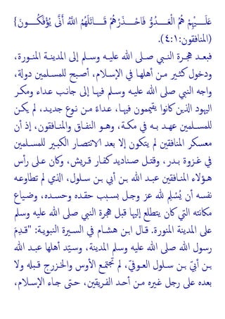 ‫ﱏ‬ ُ ‫ا‬ ُ‫ﻢ‬ُ‫ﻬ‬َ‫ﻠ‬َ‫ﺗ‬‫ـــــﺎ‬َ‫ﻗ‬ ُْ
‫ﱒ‬ ْ‫ر‬َ‫ـــــﺬ‬ْ ‫ﺎ‬َ‫ﻓ‬ ‫و‬ُ‫ـــــﺪ‬َ‫ﻌ‬ْ‫ﻟ‬‫ا‬ ُ ُ
‫ﱒ‬ ْ‫ﻢ‬ِْ‫ـــــﳱ‬َ‫ﻠ‬َ
َ‫ـــــﻮن‬ُ‫ﻜ‬َ‫ﻓ‬ْ‫ﺆ‬ُ‫ﯾ‬
{
)
‫ﻨﺎﻓﻘﻮن‬‫ﳌ‬‫ا‬
:
٤:١
.(
،‫ـﻮرة‬‫ـ‬‫ﻨ‬‫ﳌ‬‫ا‬ ‫ـﺔ‬‫ـ‬‫ﻨ‬‫ﯾ‬‫اﳌﺪ‬ ‫ﱃ‬ٕ‫ا‬ ‫ـﲅ‬‫ـ‬‫وﺳ‬ ‫ـﻪ‬‫ـ‬‫ﯿ‬‫ﻠ‬ ‫ﷲ‬ ‫ـﲆ‬‫ـ‬‫ﺻ‬ ‫ـﱯ‬‫ـ‬‫ﻨ‬‫ﻟ‬‫ا‬ ‫ـﺮة‬‫ـ‬‫ﳗ‬ ‫ـﺪ‬‫ـ‬‫ﻌ‬ ‫ﻓ‬
، ‫دو‬ ‫ﺴـﻠﻤﲔ‬‫ﻠﻤ‬ ‫ﺒﺢ‬‫ﺻـ‬ٔ ،‫ٕﺳـﻼم‬‫ﻻ‬‫ا‬ ‫ﰲ‬ ‫ﻫﻠﻬـﺎ‬ٔ ‫ﻣـﻦ‬ ‫ﺜـﲑ‬‫ﻛ‬ ‫ودﺧﻮل‬
‫وﻣﻜـﺮ‬ ‫ـﺪاء‬ ‫ﻧـﺐ‬‫ﺎ‬ ‫ﱃ‬ٕ‫ا‬ ‫ﻓﳱـﺎ‬ ‫وﺳـﲅ‬ ‫ﯿـﻪ‬‫ﻠ‬ ‫ﷲ‬ ‫ﺻﲆ‬ ‫ﻨﱯ‬‫ﻟ‬‫ا‬ ‫ﻪ‬ ‫ا‬‫و‬
‫ﻜـﻦ‬ ‫ﱂ‬ ،‫ﺪﯾـﺪ‬ ‫ﻧـﻮع‬ ‫ﻣـﻦ‬ ً‫ـﺪاء‬ ،‫ﻓﳱـﺎ‬ ‫ﳰﻤﻮن‬‫ﯾﻘ‬ ‫ا‬‫ﻮ‬‫ﻧ‬‫ﰷ‬ ‫ﻦ‬ ‫ا‬ ‫ﳱﻮد‬‫ا‬
‫ـ‬‫ـ‬‫ﺴ‬‫ﻠﻤ‬
‫ن‬ٔ ‫ذ‬ٕ‫ا‬ ،‫ـﺎﻓﻘﻮن‬‫ـ‬‫ﻨ‬‫ﳌ‬‫ا‬‫و‬ ‫ـﺎق‬‫ـ‬‫ﻨﻔ‬‫ﻟ‬‫ا‬ ‫ـﻮ‬‫ـ‬‫وﻫ‬ ،‫ـﺔ‬‫ـ‬‫ﻣﻜ‬ ‫ﰲ‬ ‫ـﻪ‬‫ـ‬‫ﺑ‬ ‫ـﺪ‬‫ـ‬‫ﻋﻬ‬ ‫ﻠﻤﲔ‬
‫ﺴـﻠﻤﲔ‬‫ﻠﻤ‬ ‫ـﲑ‬ ‫اﻟﻜ‬ ‫ﺘﺼـﺎر‬‫ﻧ‬ ‫ﺑﻌﺪ‬ ‫ﻻ‬ٕ‫ا‬ ‫ﺘﻜﻮن‬‫ﯾ‬ ‫ﱂ‬ ‫ﻨﺎﻓﻘﲔ‬‫ﳌ‬‫ا‬ ‫ﺴﻜﺮ‬‫ﻣﻌ‬
‫س‬ٔ‫ر‬ ‫ـﲆ‬‫ـ‬ ‫وﰷن‬ ،‫ـﺮﺶ‬‫ـ‬‫ﻗ‬ ‫ـﺎر‬‫ـ‬‫ﻛﻔ‬ ‫ﻨﺎدﯾﺪ‬‫ـ‬‫ـ‬‫ﺻ‬ ‫ـﻞ‬‫ـ‬ ‫وﻗ‬ ،‫ـﺪر‬‫ـ‬‫ﺑ‬ ‫ـﺰوة‬‫ـ‬‫ﻏ‬ ‫ﰲ‬
‫ـﻪ‬‫ـ‬ ‫ﺗﻄﺎو‬ ‫ﱂ‬ ‫ي‬ ‫ا‬ ،‫ـﻠﻮل‬‫ـ‬‫ﺳ‬ ‫ـﻦ‬‫ـ‬ ‫ﰊ‬ٔ ‫ـﻦ‬‫ـ‬ ‫ﷲ‬ ‫ـﺪ‬‫ـ‬‫ﺒ‬‫ﻋ‬ ‫ـﺎﻓﻘﲔ‬‫ـ‬‫ﻨ‬‫ﳌ‬‫ا‬ ‫ـﺆﻻء‬‫ـ‬‫ﻫ‬
،‫ﺴـﺪﻩ‬‫ﺣ‬‫و‬ ‫ﺣﻘـﺪﻩ‬ ‫ﺐ‬ ‫ﺴـ‬ ‫ـﻞ‬ ‫و‬ ‫ﻋﺰ‬ ِ
‫ﲅ‬ ْ
‫ُﺴ‬ ‫ن‬ٔ ‫ﺴﻪ‬‫ﻧﻔ‬
‫ﯿﺎع‬‫ﺿـ‬‫و‬
‫وﺳﲅ‬ ‫ﯿﻪ‬‫ﻠ‬ ‫ﷲ‬ ‫ﺻﲆ‬ ‫ﻨﱯ‬‫ﻟ‬‫ا‬ ‫ﳗﺮة‬ ‫ﻞ‬ ‫ﻗ‬ ‫ﳱﺎ‬ ٕ‫ا‬ ‫ﺘﻄﻠﻊ‬‫ﯾ‬ ‫ﰷن‬ ‫اﻟﱵ‬ ‫ﺘﻪ‬‫ﻧ‬‫ﲀ‬‫ﻣ‬
‫ﻨﻮرة‬‫ﳌ‬‫ا‬ ‫ﻨﺔ‬‫ﯾ‬‫اﳌﺪ‬ ‫ﲆ‬
.
‫ﯾـﺔ‬‫ﻮ‬‫ﺒ‬‫ﻨ‬‫ﻟ‬‫ا‬ ‫ﺴـﲑة‬‫ﻟ‬‫ا‬ ‫ﰲ‬ ‫ﺸـﺎم‬‫ﻫ‬ ‫اـﻦ‬ ‫ﻗـﺎل‬
" :
َ‫م‬ِ‫ﺪ‬‫ﻗـ‬
‫ﷲ‬ ‫ﺒـﺪ‬‫ﻋ‬ ‫ﻫﻠﻬﺎ‬ٔ ‫ﺪ‬ّ‫ﯿ‬‫ﺳ‬‫و‬ ،‫ﻨﺔ‬‫ﯾ‬‫اﳌﺪ‬ ‫وﺳﲅ‬ ‫ﯿﻪ‬‫ﻠ‬ ‫ﷲ‬ ‫ﺻﲆ‬ ‫ﷲ‬ ‫رﺳﻮل‬
‫وﻻ‬ ‫ـ‬‫ـ‬‫ﻗ‬ ‫ـﺰرج‬‫ـ‬‫اﳋ‬‫و‬ ‫وس‬ٔ ‫ا‬ ‫ـﻊ‬‫ـ‬‫ﳣ‬‫ﲡ‬ ‫ﱂ‬ ،ّ‫ﰲ‬‫ـﻮ‬‫ـ‬‫اﻟﻌ‬ ‫ـﻠﻮل‬‫ـ‬‫ﺳ‬ ‫ـﻦ‬‫ـ‬ ّ‫ﰊ‬ٔ ‫ـﻦ‬‫ـ‬
‫ﻞ‬ ‫ر‬ ‫ﲆ‬ ‫ﺑﻌﺪﻩ‬
،‫ٕﺳـﻼم‬‫ﻻ‬‫ا‬ ‫ـﺎء‬ ‫ﺣـﱴ‬ ،‫ﯾﻘﲔ‬‫ﺮ‬‫اﻟﻔـ‬ ‫ـﺪ‬ ٔ ‫ﻣـﻦ‬ ‫ـﲑﻩ‬
 