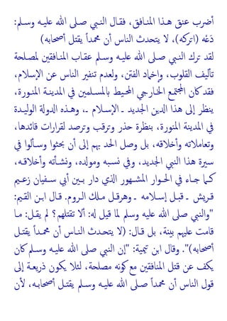 ‫وﺳـﲅ‬ ‫ﯿـﻪ‬‫ﻠ‬ ‫ﷲ‬ ‫ﺻـﲆ‬ ‫ﻨـﱯ‬‫ﻟ‬‫ا‬ ‫ﻓﻘـﺎل‬ ،‫ﻨـﺎﻓﻖ‬‫ﳌ‬‫ا‬ ‫ﻫـﺬا‬ ‫ﻨﻖ‬‫ﻋ‬ ‫ﴐب‬ٔ
:
‫ﻪ‬ْ َ‫د‬
)
‫ﺮﻛﻪ‬‫ا‬
(
‫ﲱﺎﺑﻪ‬ٔ ‫ﻞ‬ ‫ﯾﻘ‬ ً‫ا‬‫ﶊﺪ‬ ‫ن‬ٔ ‫ﻨﺎس‬‫ﻟ‬‫ا‬ ‫ﺪث‬ ‫ﺘ‬‫ﯾ‬ ‫ﻻ‬ ،
(
‫ﺔ‬ ‫ﳌﺼـﻠ‬ ‫ﻨـﺎﻓﻘﲔ‬‫ﳌ‬‫ا‬ ‫ﻋﻘـﺎب‬ ‫وﺳـﲅ‬ ‫ﯿـﻪ‬‫ﻠ‬ ‫ﷲ‬ ‫ﺻـﲆ‬ ‫ﻨـﱯ‬‫ﻟ‬‫ا‬ ‫ﺮك‬ ‫ﻟﻘﺪ‬
،‫ٕﺳﻼم‬‫ﻻ‬‫ا‬ ‫ﻋﻦ‬ ‫ﻨﺎس‬‫ﻟ‬‫ا‬ ‫ﻨﻔﲑ‬‫ﺗ‬ ‫ﻟﻌﺪم‬‫و‬ ،‫اﻟﻔﱳ‬ ‫ﺧﲈد‬ٕ‫ا‬‫و‬ ،‫اﻟﻘﻠﻮب‬ ‫ﯿﻒ‬‫ﻟ‬ٔ ‫ﺗ‬
‫ﯿ‬‫ﶈـ‬‫ا‬ ‫اﳋـﺎر‬ ‫ﳣـﻊ‬ ‫ا‬ ‫ﰷن‬ ‫ﻓﻘﺪ‬
،‫ﻨـﻮرة‬‫ﳌ‬‫ا‬ ‫ﻨـﺔ‬‫ﯾ‬‫اﳌﺪ‬ ‫ﰲ‬ ‫ﺴـﻠﻤﲔ‬‫ﳌ‬ ‫ﻂ‬
‫ﯿـﺪة‬‫ﻟ‬‫ﻮ‬‫اﻟ‬ ‫و‬ ‫ا‬ ‫وﻫـﺬﻩ‬ ،‫ـ‬ ‫ٕﺳـﻼم‬‫ﻻ‬‫ا‬ ‫ـ‬ ‫اﳉﺪﯾﺪ‬ ‫ﻦ‬ ‫ا‬ ‫ﻫﺬا‬ ‫ﱃ‬ٕ‫ا‬ ‫ﻨﻈﺮ‬‫ﯾ‬
،‫ﻗﺎﺋﺪﻫﺎ‬ ‫ات‬‫ر‬‫ا‬‫ﺮ‬‫ﻟﻘ‬ ‫وﺮﺻﺪ‬ ‫ﻗﺐ‬‫ﺮ‬‫و‬ ‫ﺬر‬ ‫ﻨﻈﺮة‬‫ﺑ‬ ،‫ﻨﻮرة‬‫ﳌ‬‫ا‬ ‫ﻨﺔ‬‫ﯾ‬‫اﳌﺪ‬ ‫ﰲ‬
‫ﰲ‬ ‫ا‬‫ﻮ‬‫ﻟ‬ٔ ‫وﺳـ‬ ‫ا‬‫ﻮ‬‫ﺜ‬‫ﲝ‬ ‫ن‬ٔ ‫ﱃ‬ٕ‫ا‬ ‫ﲠﻢ‬ ‫اﳊﺪ‬ ‫وﺻﻞ‬ ‫ﺑﻞ‬ ،‫ﻼﻗﻪ‬ ٔ‫و‬ ‫ﺗﻌﺎﻣﻼﺗﻪ‬‫و‬
ٔ‫و‬ ‫ﺗﻪ‬ٔ ‫ﺸـ‬‫و‬ ،‫ﻩ‬ ‫وﻣﻮ‬ ‫ﺒﻪ‬‫ﺴ‬ ‫وﰲ‬ ،‫اﳉﺪﯾﺪ‬ ‫ﻨﱯ‬‫ﻟ‬‫ا‬ ‫ﻫﺬا‬ ‫ﺳﲑة‬
،‫ﻼﻗـﻪ‬
‫ـﲓ‬‫ـ‬‫زﻋ‬ ‫ﺎن‬ ‫ـﻔ‬‫ـ‬‫ﺳ‬ ‫ﰊ‬ٔ ‫ـﲔ‬‫ـ‬‫ﺑ‬ ‫دار‬ ‫ي‬ ‫ا‬ ‫ـﻬﻮر‬‫ـ‬‫ﺸ‬‫ﳌ‬‫ا‬ ‫ار‬‫ﻮ‬‫ـ‬‫ـ‬‫اﳊ‬ ‫ﰲ‬ ‫ـﺎء‬‫ـ‬ ‫ـﲈ‬‫ـ‬‫ﻛ‬
‫اﻟـﺮوم‬ ‫ﻣـ‬ ‫ﻗـﻞ‬‫ﺮ‬‫وﻫ‬ ‫ـ‬ ‫ﺳـﻼﻣﻪ‬ٕ‫ا‬ ‫ـﻞ‬ ‫ﻗ‬ ‫ـ‬ ‫ﻗـﺮﺶ‬
.
‫اﻟﻘـﲓ‬ ‫اـﻦ‬ ‫ﻗـﺎل‬
:
"
‫ﻞ‬ ‫ﻗ‬ ‫ﳌﺎ‬ ‫وﺳﲅ‬ ‫ﯿﻪ‬‫ﻠ‬ ‫ﷲ‬ ‫ﺻﲆ‬ ‫ﻨﱯ‬‫ﻟ‬‫ا‬‫و‬
:
‫ﯾﻘـﻞ‬ ‫ﱂ‬ ‫ﻠﻬﻢ؟‬ ‫ﺗﻘ‬ ‫ﻻ‬ٔ
:
‫ﻣـﺎ‬
‫ﻗـﺎل‬ ‫ﺑﻞ‬ ،‫ﺔ‬ ‫ﺑ‬ ‫ﻠﳱﻢ‬ ‫ﻗﺎﻣﺖ‬
) :
‫ـﻞ‬ ‫ﯾﻘ‬ ً‫ا‬‫ﶊـﺪ‬ ‫ن‬ٔ ‫ﻨـﺎس‬‫ﻟ‬‫ا‬ ‫ـﺪث‬ ‫ﺘ‬‫ﯾ‬ ‫ﻻ‬
‫ﲱﺎﺑﻪ‬ٔ
."(
‫ﯿﺔ‬‫ﳰ‬ ‫اﻦ‬ ‫وﻗﺎل‬
:
"
‫ﰷن‬ ‫وﺳـﲅ‬ ‫ﯿـﻪ‬‫ﻠ‬ ‫ﷲ‬ ‫ﺻﲆ‬ ‫ﻨﱯ‬‫ﻟ‬‫ا‬ ‫ن‬ٕ‫ا‬
‫ﱃ‬ٕ‫ا‬ ‫ﯾﻌـﺔ‬‫ر‬‫ذ‬ ‫ﻜﻮن‬ ‫ﺌﻼ‬‫ﻟ‬ ،‫ﺔ‬ ‫ﻣﺼﻠ‬ ‫ﻧﻪ‬‫ﻮ‬ ‫ﻣﻊ‬ ‫ﻨﺎﻓﻘﲔ‬‫ﳌ‬‫ا‬ ‫ﻞ‬ ‫ﻗ‬ ‫ﻋﻦ‬ ‫ﻜﻒ‬
‫ن‬ٔ ،‫ﲱﺎﺑـﻪ‬ٔ ‫ـﻞ‬ ‫ﯾﻘ‬ ‫وﺳـﲅ‬ ‫ﯿـﻪ‬‫ﻠ‬ ‫ﷲ‬ ‫ﺻـﲆ‬ ً‫ا‬‫ﶊﺪ‬ ‫ن‬ٔ ‫ﻨﺎس‬‫ﻟ‬‫ا‬ ‫ﻗﻮل‬
 