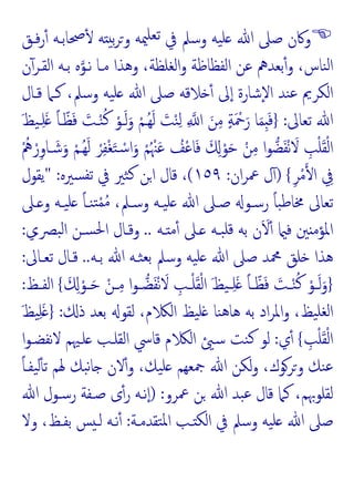 
‫ﻓـﻖ‬‫ر‬ٔ ‫ﲱﺎﺑـﻪ‬ٔ ‫ﻪ‬ ‫ﺑ‬‫ﺮ‬‫و‬ ‫ﳰﻪ‬‫ﺗﻌﻠ‬ ‫ﰲ‬ ‫وﺳﲅ‬ ‫ﯿﻪ‬‫ﻠ‬ ‫ﷲ‬ ‫ﺻﲆ‬ ‫وﰷن‬
،‫ﻨﺎس‬‫ﻟ‬‫ا‬
‫ن‬ٓ‫اﻟﻘـﺮ‬ ‫ﺑـﻪ‬ ‫ﻩ‬‫ﻧـﻮ‬ ‫ﻣـﺎ‬ ‫وﻫﺬا‬ ،‫اﻟﻐﻠﻈﺔ‬‫و‬ ‫اﻟﻔﻈﺎﻇﺔ‬ ‫ﻋﻦ‬ ‫ﺑﻌﺪﱒ‬ٔ‫و‬
‫ﻗـﺎل‬ ‫ﻛـﲈ‬ ،‫وﺳﲅ‬ ‫ﯿﻪ‬‫ﻠ‬ ‫ﷲ‬ ‫ﺻﲆ‬ ‫ﻼﻗﻪ‬ ٔ ‫ﱃ‬ٕ‫ا‬ ‫ٕﺷﺎرة‬‫ﻻ‬‫ا‬ ‫ﻨﺪ‬‫ﻋ‬ ‫اﻟﻜﺮﱘ‬
‫ﺗﻌﺎﱃ‬ ‫ﷲ‬
:
}
َ‫ﻆ‬‫ﯿ‬‫ـ‬ِ‫ﻠ‬َ ً‫ﺎ‬‫ـ‬ّ‫ﻈ‬َ‫ﻓ‬ َ
‫ـﺖ‬ْ‫ﻨ‬ُ‫ﻛ‬ ْ‫ـﻮ‬َ‫ﻟ‬َ‫و‬ ْ‫ُـﻢ‬‫ﻬ‬َ‫ﻟ‬ َ
‫ﺖ‬ْ‫ﻨ‬ِ‫ﻟ‬ ِ ‫ا‬ َ‫ﻦ‬ِ‫ﻣ‬ ٍ‫ﺔ‬َ ْ
‫ﲪ‬َ‫ر‬ ‫ﺎ‬َ‫ﻤ‬َِ‫ﻓ‬
ْ‫ﺳ‬‫ا‬َ‫و‬ ْ‫ﻢ‬ُ ْ‫ﳯ‬َ‫ﻋ‬ ُ
‫ﻒ‬ْ‫ﻋ‬‫ﺎ‬َ‫ﻓ‬ َ ِ ْ‫ﻮ‬َ‫ﺣ‬ ْ‫ﻦ‬ِ‫ﻣ‬ ‫ا‬‫ﻮ‬‫ﻀ‬َ‫ﻔ‬ْ‫ﻧ‬ َ
‫ﻻ‬ ِ
‫ﺐ‬ْ‫ﻠ‬َ‫ﻘ‬ْ‫ﻟ‬‫ا‬
ُْ
‫ﱒ‬ ْ‫ر‬ِ‫و‬‫ـﺎ‬ َ‫ﺷ‬َ‫و‬ ْ‫ُـﻢ‬‫ﻬ‬َ‫ﻟ‬ ْ‫ﺮ‬ِ‫ﻔ‬ْ‫ﻐ‬َ‫ﺘ‬
ِ‫ﺮ‬ْ‫ﻣ‬ ‫ا‬ ِ
‫ﰲ‬
{
)
‫ان‬‫ﺮ‬‫ﲻ‬ ‫ل‬ٓ
:
١٥٩
(
‫ﺴﲑﻩ‬‫ﺗﻔ‬ ‫ﰲ‬ ‫ﺜﲑ‬‫ﻛ‬ ‫ﻦ‬‫ا‬ ‫ﻗﺎل‬ ،
" :
‫ﯾﻘﻮل‬
‫ـﲆ‬ ‫و‬ ‫ﯿـﻪ‬‫ﻠ‬ ً‫ﺎ‬‫ﻨـ‬‫ﺘ‬ْ‫ﻤ‬ُ‫ﻣ‬ ،‫وﺳـﲅ‬ ‫ﯿـﻪ‬‫ﻠ‬ ‫ﷲ‬ ‫ﺻـﲆ‬ ‫رﺳـﻮ‬ ً‫ﺎ‬‫ﺒ‬‫ﻃ‬‫ﳐﺎ‬ ‫ﺗﻌﺎﱃ‬
‫ـﻪ‬ ‫ﻣ‬ٔ ‫ـﲆ‬ ‫ﺒـﻪ‬‫ﻗﻠ‬ ‫ﺑﻪ‬ ‫ن‬َ َ
‫ﻻ‬ٔ ‫ﻓ‬ ‫ﲔ‬ ‫اﳌﺆﻣ‬
..
‫ﺒﴫـي‬‫ﻟ‬‫ا‬ ‫ﺴـﻦ‬‫ﳊ‬‫ا‬ ‫وﻗـﺎل‬
:
‫ﺑـﻪ‬ ‫ﷲ‬ ‫ﺜـﻪ‬‫ﺑﻌ‬ ‫وﺳﲅ‬ ‫ﯿﻪ‬‫ﻠ‬ ‫ﷲ‬ ‫ﺻﲆ‬ ‫ﶊﺪ‬ ‫ﻠﻖ‬ ‫ﻫﺬا‬
..
‫ﺗﻌـﺎﱃ‬ ‫ﻗـﺎل‬
:
}
َ ِ ْ‫ـﻮ‬‫ـ‬َ‫ﺣ‬ ْ‫ـﻦ‬‫ـ‬ِ‫ﻣ‬ ‫ا‬‫ﻮ‬‫ـ‬‫ـ‬‫ﻀ‬َ‫ﻔ‬ْ‫ﻧ‬ َ
‫ﻻ‬ ِ
‫ـﺐ‬‫ـ‬ْ‫ﻠ‬َ‫ﻘ‬ْ‫ﻟ‬‫ا‬ َ‫ﻆ‬‫ﯿ‬‫ـ‬‫ـ‬ِ‫ﻠ‬َ ً‫ﺎ‬‫ـ‬‫ـ‬ّ‫ﻈ‬َ‫ﻓ‬ َ
‫ـﺖ‬‫ـ‬ْ‫ﻨ‬ُ‫ﻛ‬ ْ‫ـﻮ‬‫ـ‬َ‫ﻟ‬َ‫و‬
{
‫ـﻆ‬‫ـ‬‫اﻟﻔ‬
:
‫ذ‬ ‫ﺑﻌﺪ‬ ‫ﻟﻘﻮ‬ ،‫م‬ ‫اﻟ‬ ‫ﯿﻆ‬‫ﻠ‬ ‫ﻨﺎ‬‫ﻫ‬‫ﻫﺎ‬ ‫ﺑﻪ‬ ‫اد‬‫ﺮ‬‫اﳌ‬‫و‬ ،‫ﯿﻆ‬‫ﻟﻐﻠ‬‫ا‬
:
}
َ‫ﻆ‬‫ﯿ‬ِ‫ﻠ‬َ
ِ
‫ﺐ‬ْ‫ﻠ‬َ‫ﻘ‬ْ‫ﻟ‬‫ا‬
{
‫ي‬ٔ
:
‫ا‬‫ﻮ‬‫ﻧﻔﻀـ‬‫ﻻ‬ ‫ﻠـﳱﻢ‬ ‫اﻟﻘﻠـﺐ‬ ‫ﻗﺎﳼ‬ ‫م‬ ‫اﻟ‬ ‫ﺳ‬ ‫ﻨﺖ‬‫ﻛ‬ ‫ﻟﻮ‬
‫ﳍﻢ‬ ‫ﺒﻚ‬‫ﻧ‬‫ﺎ‬ ‫ﻻن‬ٔ‫و‬ ،‫ﯿﻚ‬‫ﻠ‬ ‫ﲨﻌﻬﻢ‬ ‫ﷲ‬ ‫ﻟﻜﻦ‬‫و‬ ،‫وﺮﻮك‬ ‫ﻨﻚ‬‫ﻋ‬
ً‫ﺎ‬‫ﯿﻔـ‬‫ﻟ‬ٔ ‫ﺗ‬
‫ﲻﺮو‬ ‫ﻦ‬ ‫ﷲ‬ ‫ﺒﺪ‬‫ﻋ‬ ‫ﻗﺎل‬ ‫ﻛﲈ‬ ،‫ﻟﻘﻠﻮﲠﻢ‬
) :
‫ﷲ‬ ‫رﺳـﻮل‬ ‫ﺻـﻔﺔ‬ ‫ى‬ٔ‫ر‬ ‫ﻧـﻪ‬ٕ‫ا‬
‫ﺘﻘﺪﻣـﺔ‬‫ﳌ‬‫ا‬ ‫ـﺐ‬ ‫اﻟﻜ‬ ‫ﰲ‬ ‫وﺳﲅ‬ ‫ﯿﻪ‬‫ﻠ‬ ‫ﷲ‬ ‫ﺻﲆ‬
:
‫وﻻ‬ ،‫ﺑﻔـﻆ‬ ‫ﺲ‬ ‫ﻟـ‬ ‫ﻧـﻪ‬ٔ
 
