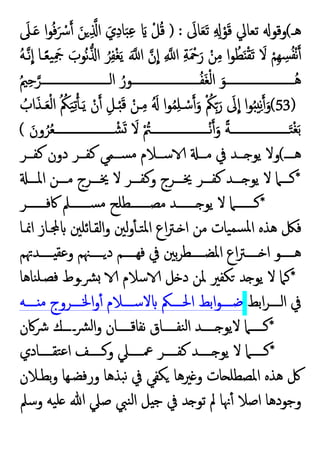 ‫ﻫـ‬
(
َ
‫ﺎﱃ‬َ‫ﻌ‬َ‫ﺗ‬ ِ ِ ْ‫ﻮ‬َ‫ﻗ‬ ‫ﺗﻌﺎﱄ‬ ‫وﻗﻮ‬
) :
َ
‫ـﲆ‬َ ‫ا‬‫ﻮ‬ُ‫ﻓ‬َ ْ
‫ﴎ‬ َ‫ﻦ‬ ِ ‫ا‬ َ‫ي‬ِ‫د‬‫ﺎ‬َ‫ﺒ‬ِ‫ﻋ‬ َ ْ‫ﻞ‬ُ‫ﻗ‬
ِ ‫ا‬ ِ‫ﺔ‬َ ْ
‫ﲪ‬َ‫ر‬ ْ‫ﻦ‬ِ‫ﻣ‬ ‫ا‬‫ﻮ‬ُ‫ﻄ‬َ ْ‫ﻘ‬َ‫ﺗ‬ َ
‫ﻻ‬ ْ‫ِﻢ‬‫ﻬ‬ ِ
‫ﺴ‬ُ‫ﻔ‬ْ‫ﻧ‬
ُ‫ﻪ‬‫ـ‬‫ﻧ‬‫ا‬ ‫ـﺎ‬ً‫ﻌ‬‫ﯿ‬َِ
‫ﲨ‬ َ
‫ُﻮب‬‫ﻧ‬ ‫ا‬ ُ‫ﺮ‬ِ‫ﻔ‬ْ‫ﻐ‬َ‫ﯾ‬ َ ‫ا‬ ‫ن‬‫ا‬
ُ‫ﲓ‬ِ‫ﺣ‬‫ــــــــــــــــــــــــﺮ‬‫ـ‬‫اﻟ‬ ُ‫ــــــــــــــــــــــــﻮر‬‫ـ‬ُ‫ﻔ‬َ‫ﻐ‬ْ‫ﻟ‬‫ا‬ َ‫ــــــــــــــــــــــــﻮ‬‫ـ‬ُ‫ﻫ‬
(53)
ُ
‫اب‬َ‫ـﺬ‬َ‫ﻌ‬ْ‫ﻟ‬‫ا‬ ُ ُ
‫ﲂ‬َ‫ﯿ‬ِ‫ﺗ‬ ‫ـ‬َ‫ﯾ‬ ْ‫ن‬ ِ‫ـﻞ‬َْ‫ﻗ‬ ْ‫ـﻦ‬ِ‫ﻣ‬ َُ ‫ا‬‫ﻮ‬ُ‫ﻤ‬ِ‫ﻠ‬‫ـ‬ ْ‫ﺳ‬ َ‫و‬ ْ ُ
‫ﲂ‬ِّ َ‫ر‬ َ
‫ﱃ‬‫ا‬ ‫ا‬‫ﻮ‬ُ ِ‫ﻧ‬ َ‫و‬
َ‫ون‬ُ‫ﺮ‬ُ‫ﻌ‬‫ـــــــــــــــــــــ‬‫ـ‬ ْ‫ﺸ‬َ َ
‫ﻻ‬ ْ ُ
‫ـــــــــــــــــــــﱲ‬‫ـ‬ْ‫ﻧ‬ َ‫و‬ ً‫ﺔ‬‫ـــــــــــــــــــــ‬‫ـ‬َ‫ﺘ‬ْ‫ﻐ‬َ‫ﺑ‬
(
‫ـــ‬‫ـ‬‫ﻫ‬
(
‫دون‬ ‫ــﺮ‬‫ـ‬‫ﻛﻔ‬ ‫ــﻤﻲ‬‫ـ‬‫ﺴ‬‫ﻣ‬ ‫ــﻼم‬‫ـ‬‫ﺳ‬ ‫ــ‬‫ـ‬‫ﻣ‬ ‫ﰲ‬ ‫ــﺪ‬‫ـ‬ ‫ﯾﻮ‬ ‫وﻻ‬
‫ــﺮ‬‫ـ‬‫ﻛﻔ‬
*
‫ـــ‬‫ـ‬‫اﳌ‬ ‫ـــﻦ‬‫ـ‬‫ﻣ‬ ‫ـــﺮج‬‫ـ‬‫ﳜ‬ ‫ﻻ‬ ‫ـــﺮ‬‫ـ‬‫وﻛﻔ‬ ‫ـــﺮج‬‫ـ‬‫ﳜ‬ ‫ـــﺮ‬‫ـ‬‫ﻛﻔ‬ ‫ـــﺪ‬‫ـ‬ ‫ﯾﻮ‬ ‫ﻻ‬ ‫ـــﲈ‬‫ـ‬‫ﻛ‬
*
‫ـــــــﺮ‬‫ـ‬‫ﰷﻓ‬ ‫ـــــــﲅ‬‫ـ‬‫ﺴ‬‫ﻣ‬ ‫ـــــــﻄﻠﺢ‬‫ـ‬‫ﻣﺼ‬ ‫ـــــــﺪ‬‫ـ‬ ‫ﯾﻮ‬ ‫ﻻ‬ ‫ـــــــﲈ‬‫ـ‬‫ﻛ‬
‫اﳕـﺎ‬ ‫ـﺎز‬ ‫اﻟﻘـﺎﺋﻠﲔ‬‫و‬ ‫ﻟﲔ‬‫و‬ٔ ‫ﺘـ‬‫ﳌ‬‫ا‬ ‫اع‬‫ﱰ‬‫ـ‬ ‫ا‬ ‫ﻣﻦ‬ ‫ﯿﺎت‬‫ﺴﻤ‬‫ﳌ‬‫ا‬ ‫ﻫﺬﻩ‬ ‫ﻓﲁ‬
‫ـــــﺪﲥﻢ‬ ‫وﻋﻘ‬ ‫ـــــﳯﻢ‬‫د‬ ‫ﻓﻬـــــﻢ‬ ‫ﰲ‬ ‫ﺑﲔ‬‫ﺮ‬‫اﳌﻀـــــﻄ‬ ‫اع‬‫ﱰ‬‫ـــــ‬ ‫ا‬ ‫ﻫـــــﻮ‬
*
‫ﻨﺎﻫﺎ‬‫ﻓﺼـﻠ‬ ‫ﴩـوط‬ ‫ﺳﻼم‬ ‫ﻞ‬ ‫د‬ ‫ﳌﻦ‬ ‫ﻜﻔﲑ‬ ‫ﺪ‬ ‫ﯾﻮ‬ ‫ﻻ‬ ‫ﻛﲈ‬
‫اﺑﻂ‬‫ﺮ‬‫ــــ‬‫ـ‬‫اﻟ‬ ‫ﰲ‬
‫ــــﻪ‬‫ـ‬ ‫ﻣ‬ ‫ــــﺮوج‬‫ـ‬‫اﳋ‬‫و‬ٔ ‫ــــﻼم‬‫ـ‬‫ﻻﺳ‬ ‫ــــﲂ‬‫ـ‬‫اﳊ‬ ‫اﺑﻂ‬‫ﻮ‬‫ــــ‬‫ـ‬‫ﺿ‬
*
‫ﴍﰷن‬ ‫ـــــك‬‫ﴩ‬‫ﻟ‬‫ا‬‫و‬ ‫ﻧﻔﺎﻗـــــﺎن‬ ‫ﻨﻔـــــﺎق‬‫ﻟ‬‫ا‬ ‫ـــــﺪ‬ ‫ﻻﯾﻮ‬ ‫ﻛـــــﲈ‬
*
‫ﺘﻘـــــﺎدي‬‫ﻋ‬‫ا‬ ‫وﻛـــــﻒ‬ ‫ﲻـــــﲇ‬ ‫ﻛﻔـــــﺮ‬ ‫ـــــﺪ‬ ‫ﯾﻮ‬ ‫ﻻ‬ ‫ﻛـــــﲈ‬
‫ﺑﻄـﻼن‬‫و‬ ‫ورﻓﻀـﻬﺎ‬ ‫ﺒﺬﻫﺎ‬‫ﻧ‬ ‫ﰲ‬ ‫ﻜﻔﻲ‬ ‫ﲑﻫﺎ‬ ‫و‬ ‫ﺎت‬ ‫اﳌﺼﻄﻠ‬ ‫ﻫﺬﻩ‬ ‫ﰻ‬
‫ﺪ‬ ‫ﺗﻮ‬ ‫ﱂ‬ ‫ﳖﺎ‬ٔ ‫اﺻﻼ‬ ‫وﺟﻮدﻫﺎ‬
‫وﺳﲅ‬ ‫ﯿﻪ‬‫ﻠ‬ ‫ﷲ‬ ‫ﺻﲇ‬ ‫ﻨﱯ‬‫ﻟ‬‫ا‬ ‫ﻞ‬ ‫ﺟ‬ ‫ﰲ‬
 