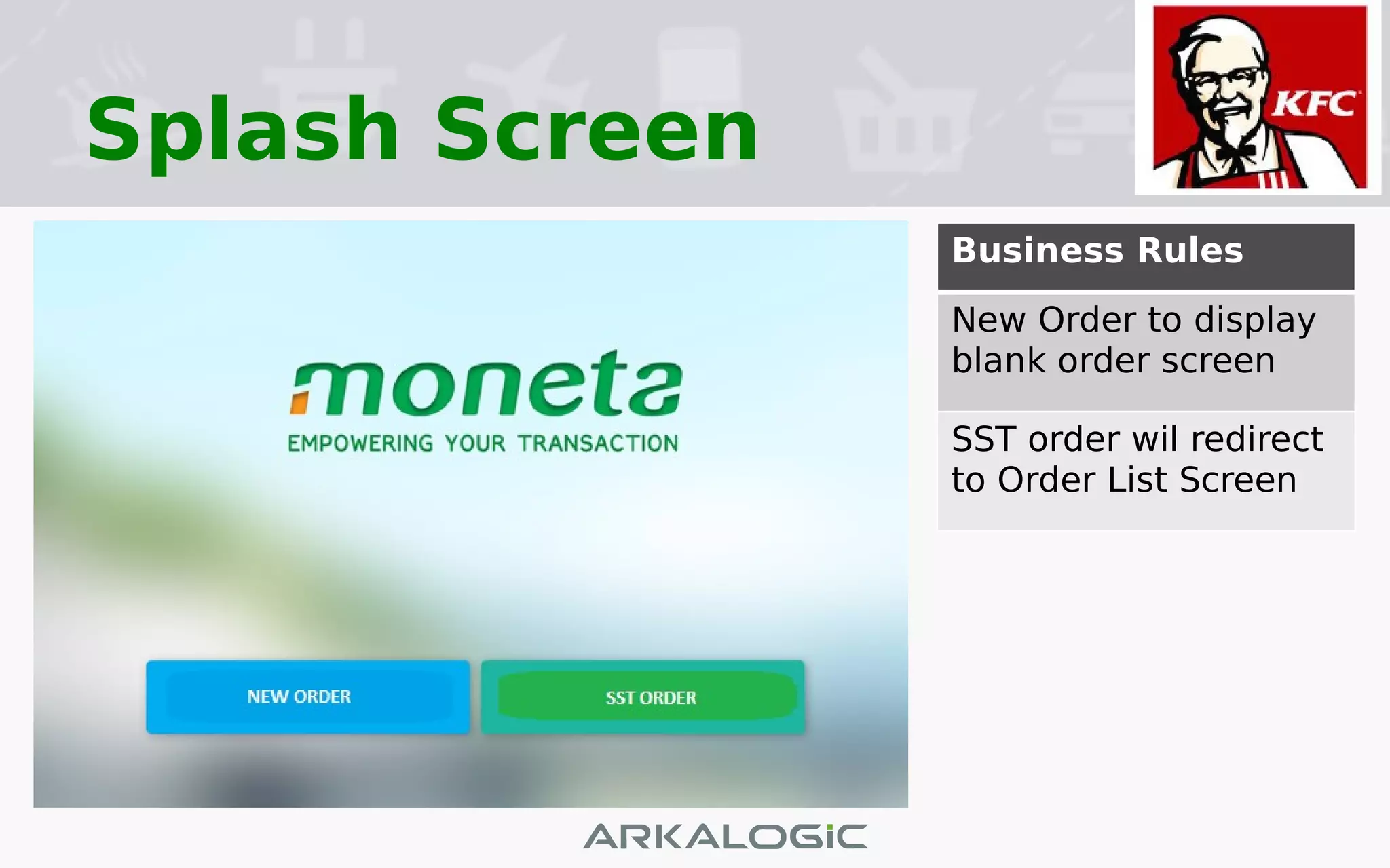 Splash Screen
:
Business Rules
New Order to display
blank order screen
SST order wil redirect
to Order List Screen
 