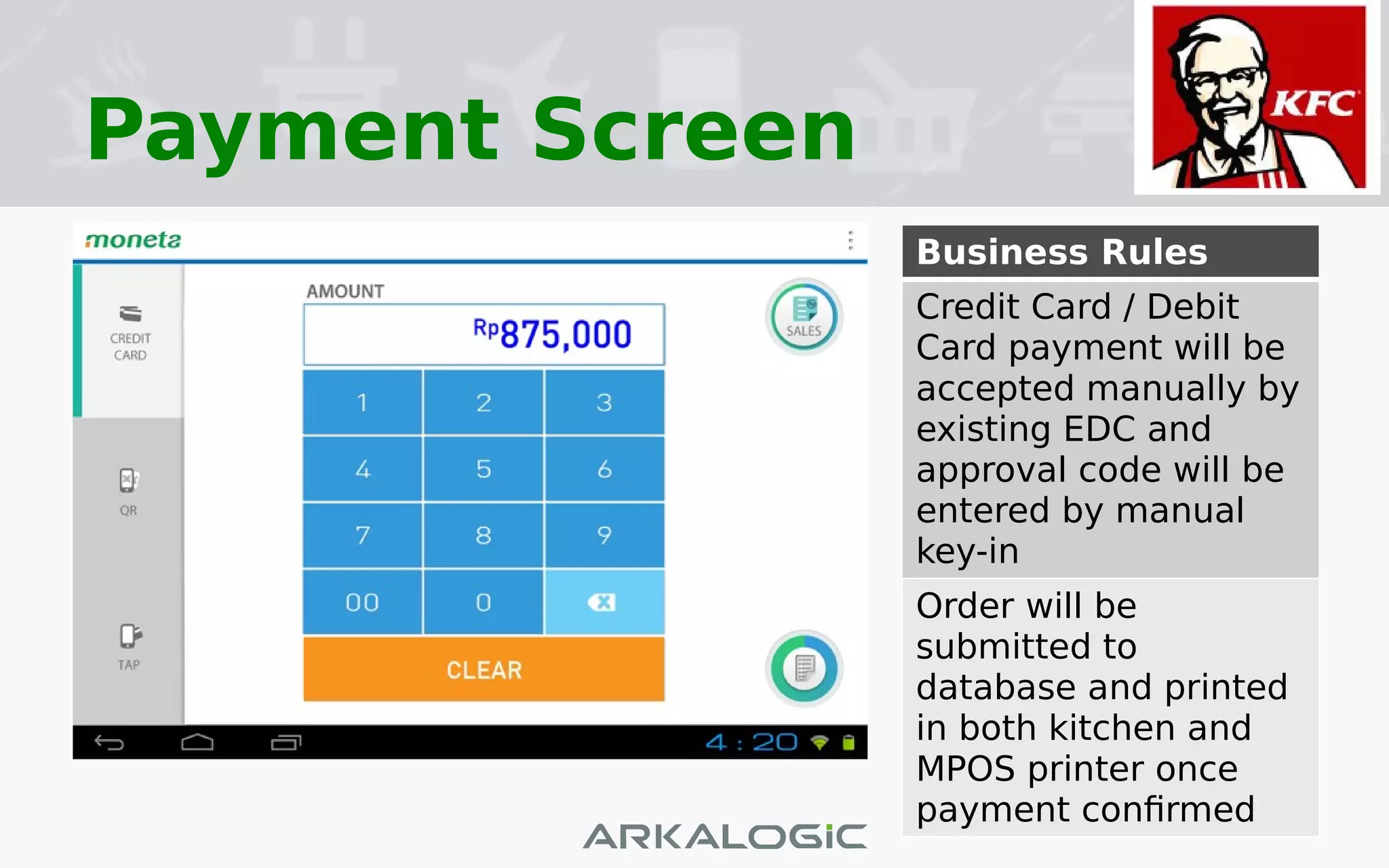 Payment Screen
Business Rules
Credit Card / Debit
Card payment will be
accepted manually by
existing EDC and
approval code will be
entered by manual
key-in
Order will be
submitted to
database and printed
in both kitchen and
MPOS printer once
payment confirmed
 