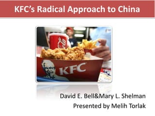 KFC’s Radical Approach to China




           David E. Bell&Mary L. Shelman
               Presented by Melih Torlak
 