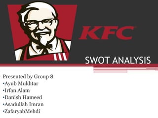 SWOT ANALYSIS
Presented by Group 8
•Ayub Mukhtar
•Irfan Alam
•Danish Hameed
•Asadullah Imran
•ZafaryabMehdi
 