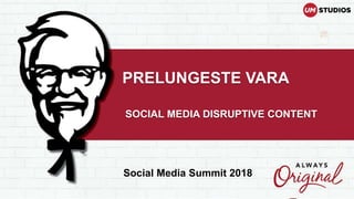 PRELUNGESTE VARA
SOCIAL MEDIA DISRUPTIVE CONTENT
Social Media Summit 2018
 