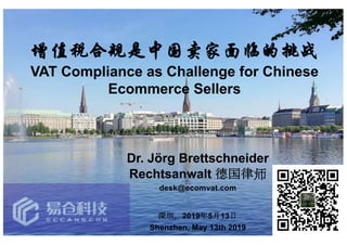 VAT Compliance as Challenge for Chinese
Ecommerce Sellers
Dr. Jörg Brettschneider
Rechtsanwalt
desk@ecomvat.com
2019 5 13
Shenzhen, May 13th 2019
 