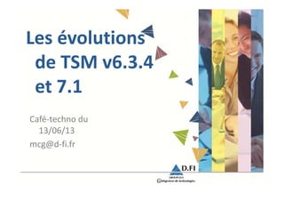 Les évolutions
de TSM v6.3.4
et 7.1
Café-techno du
13/06/13
mcg@d-fi.fr
 