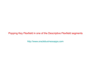 Popping Key Flexfield in one of the Descriptive Flexfield segments


                http://www.oraclebusinessapps.com
 