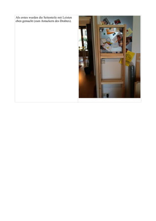 Als erstes wurden die Seitenteile mit Leisten 
eben gemacht (zum Antackern des Drahtes). 
 