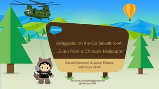 …Even from a Chinook Helicopter
VetCloudConsultants@gmail.com
@VetCloudCRM
Donald Bohrisch & Justin Raines
VetCloud CRM
Administer on the Go SalesforceAwith
 