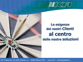 Le esigenze  dei nostri  Clienti   al centro   delle nostre  soluzioni KFI Trading Srl, Via delle Scienze, 21 – 20080 Binasco (MI)  -  www.kfi.it - marketing@kfitr.it 