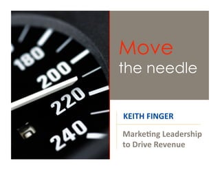 Move
the needle


KEITH FINGER 

Marke0ng Leadership 
to Drive Revenue 
 