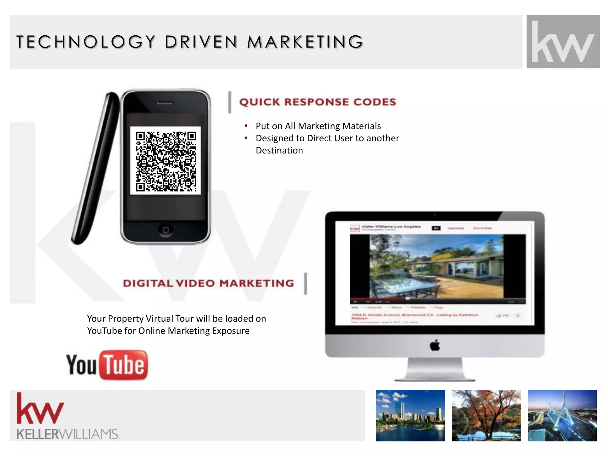 T ECHNOLOGY DRIVEN MARK E T ING 
• Put on All Marketing Materials 
• Designed to Direct User to another 
Destination 
Your Property Virtual Tour will be loaded on 
YouTube for Online Marketing Exposure 
 