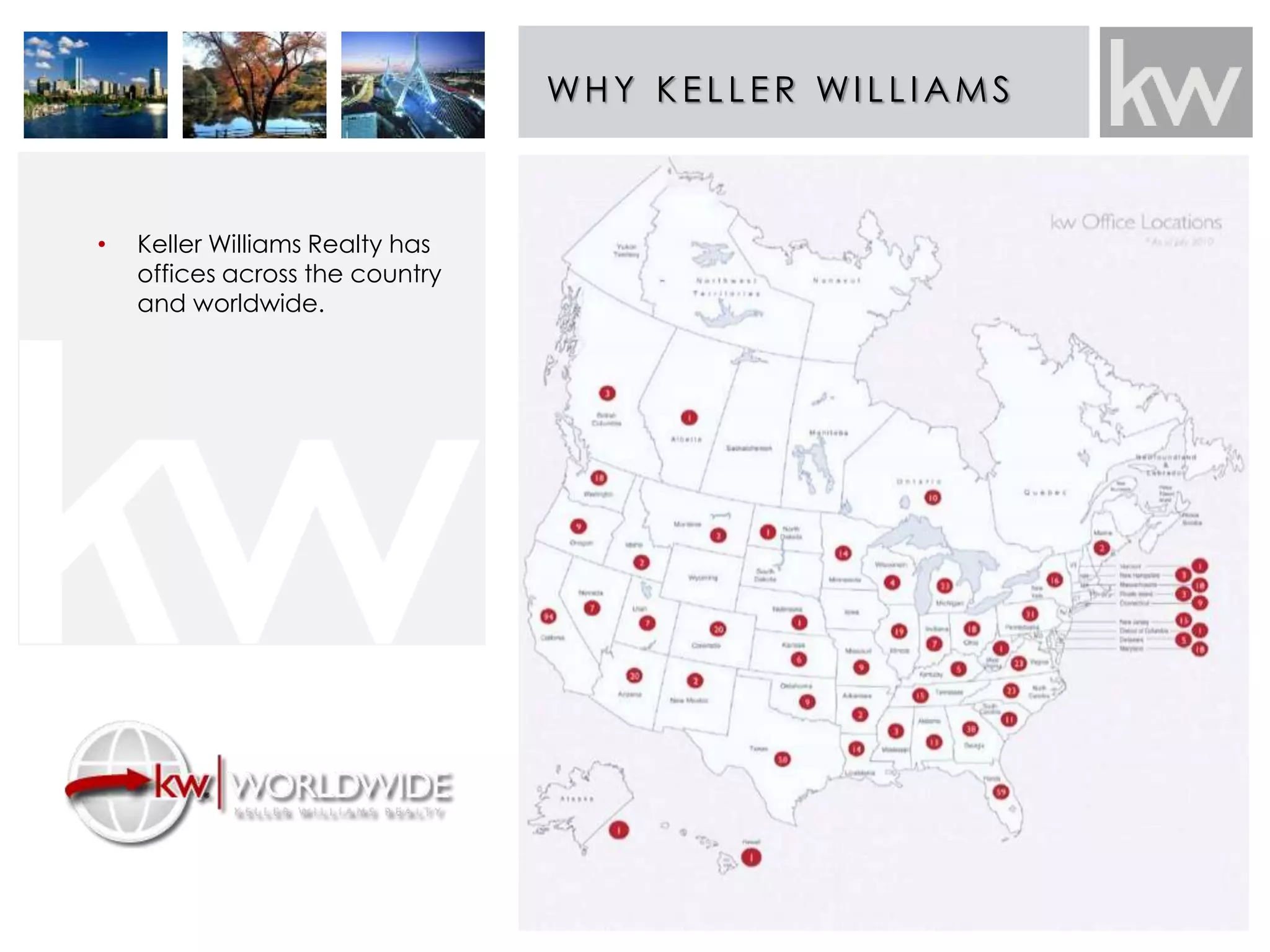 WHY K E L L E R WI L L IAMS 
• Keller Williams Realty has 
offices across the country 
and worldwide. 
 
