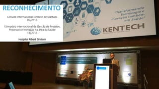RECONHECIMENTO
Circuito Internacional Einstein de Startups
05/2015
I Simpósio Internacional de Gestão de ​​Projetos,
Processos e Inovação na área d​a Saúde
11/2015
Hospital Albert Einstein
 