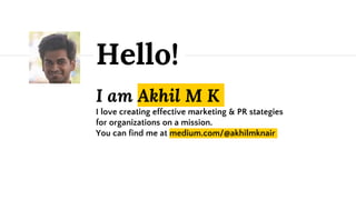 I am Akhil M K
I love creating effective marketing & PR stategies
for organizations on a mission.
You can find me at medium.com/@akhilmknair
Hello!
 