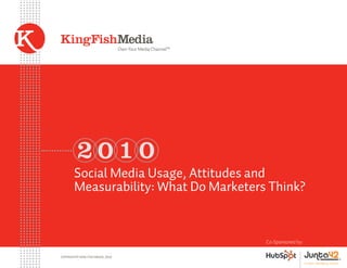 Own Your Media Channel™




          2010
        Social Media Usage, Attitudes and
        Measurability: What Do Marketers Think?


                                                             Co-Sponsored by:

Copyright© King Fish Media, 2010
 